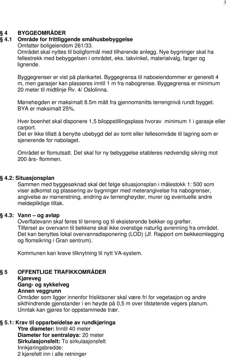 Byggegrensa til naboeiendommer er generelt 4 m, men garasjer kan plasseres inntil 1 m fra nabogrense. Byggegrensa er minimum 20 meter til midtlinje Rv. 4/ Oslolinna. Mønehøgden er maksimalt 8.