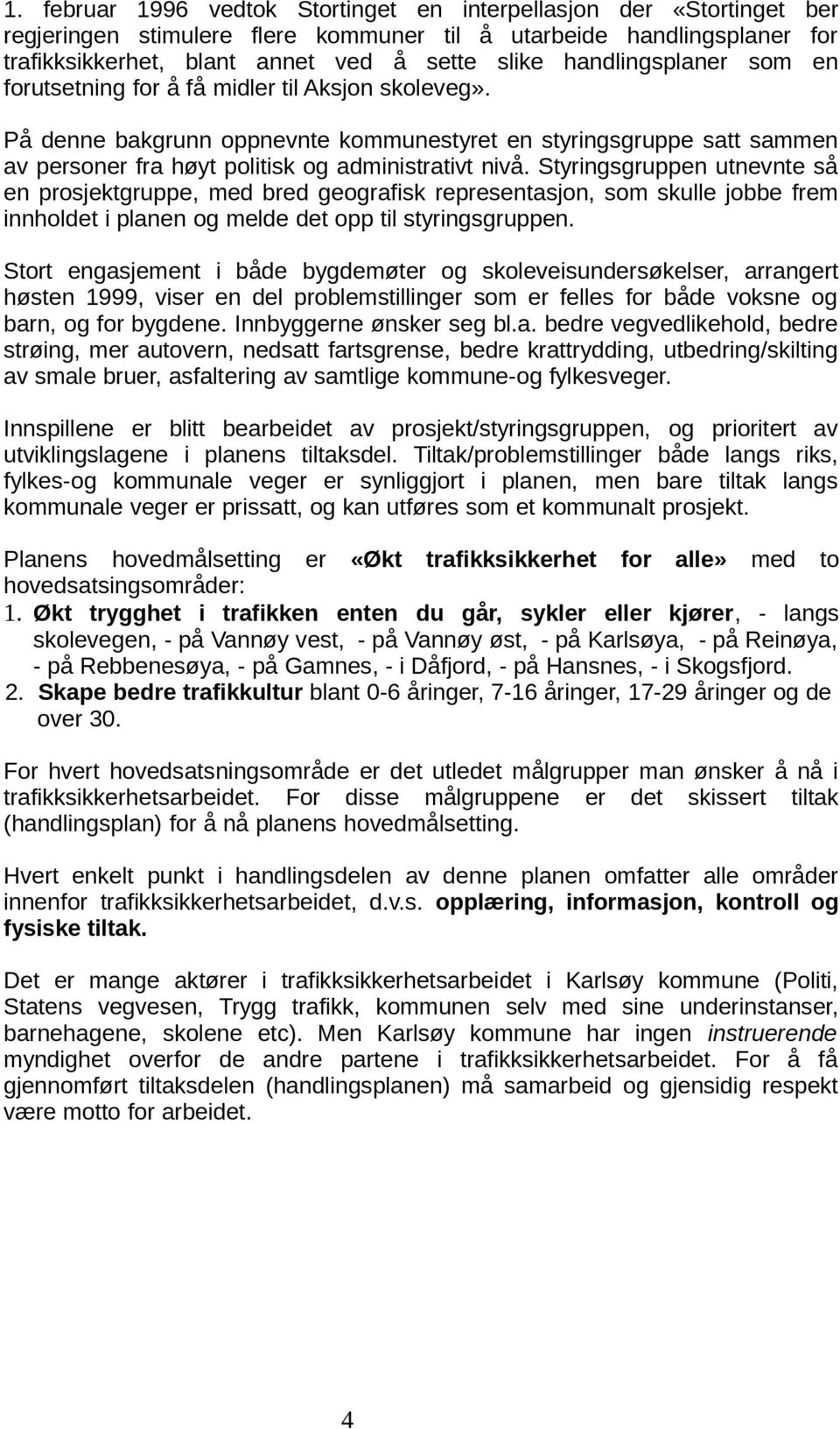 Styringsgruppen utnevnte så en prosjektgruppe, med bred geografisk representasjon, som skulle jobbe frem innholdet i planen og melde det opp til styringsgruppen.