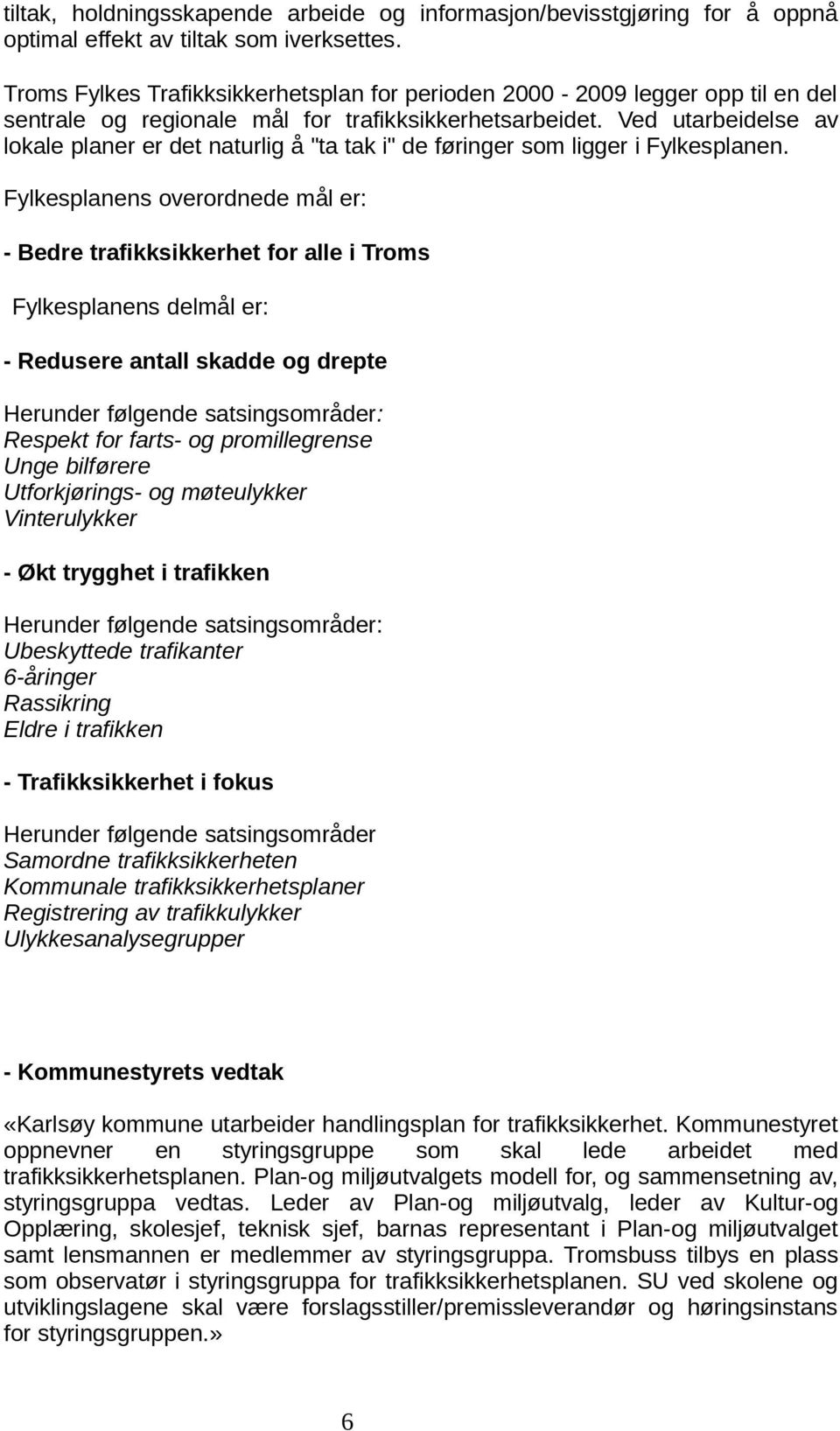 Ved utarbeidelse av lokale planer er det naturlig å "ta tak i" de føringer som ligger i Fylkesplanen.