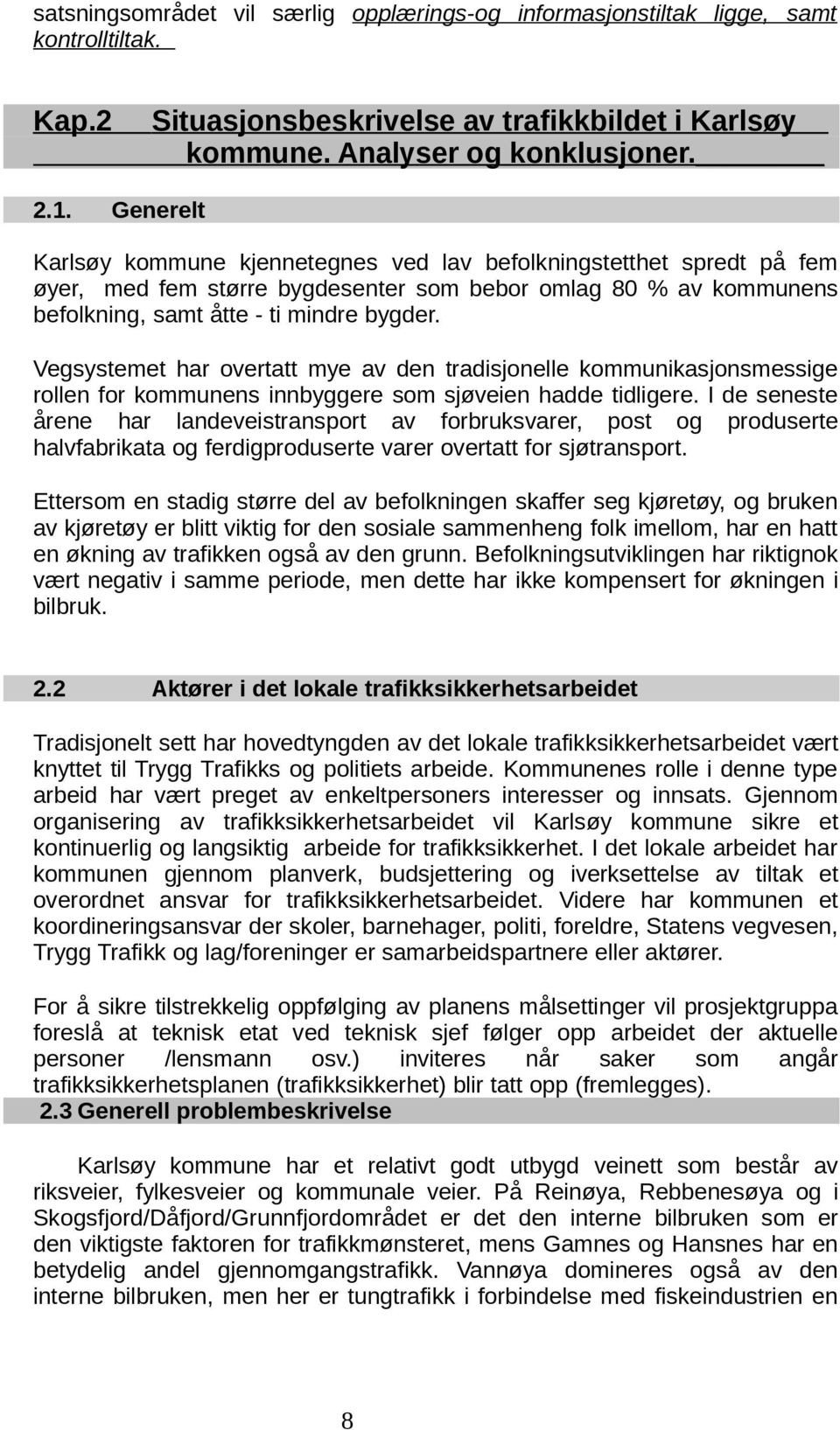 Vegsystemet har overtatt mye av den tradisjonelle kommunikasjonsmessige rollen for kommunens innbyggere som sjøveien hadde tidligere.