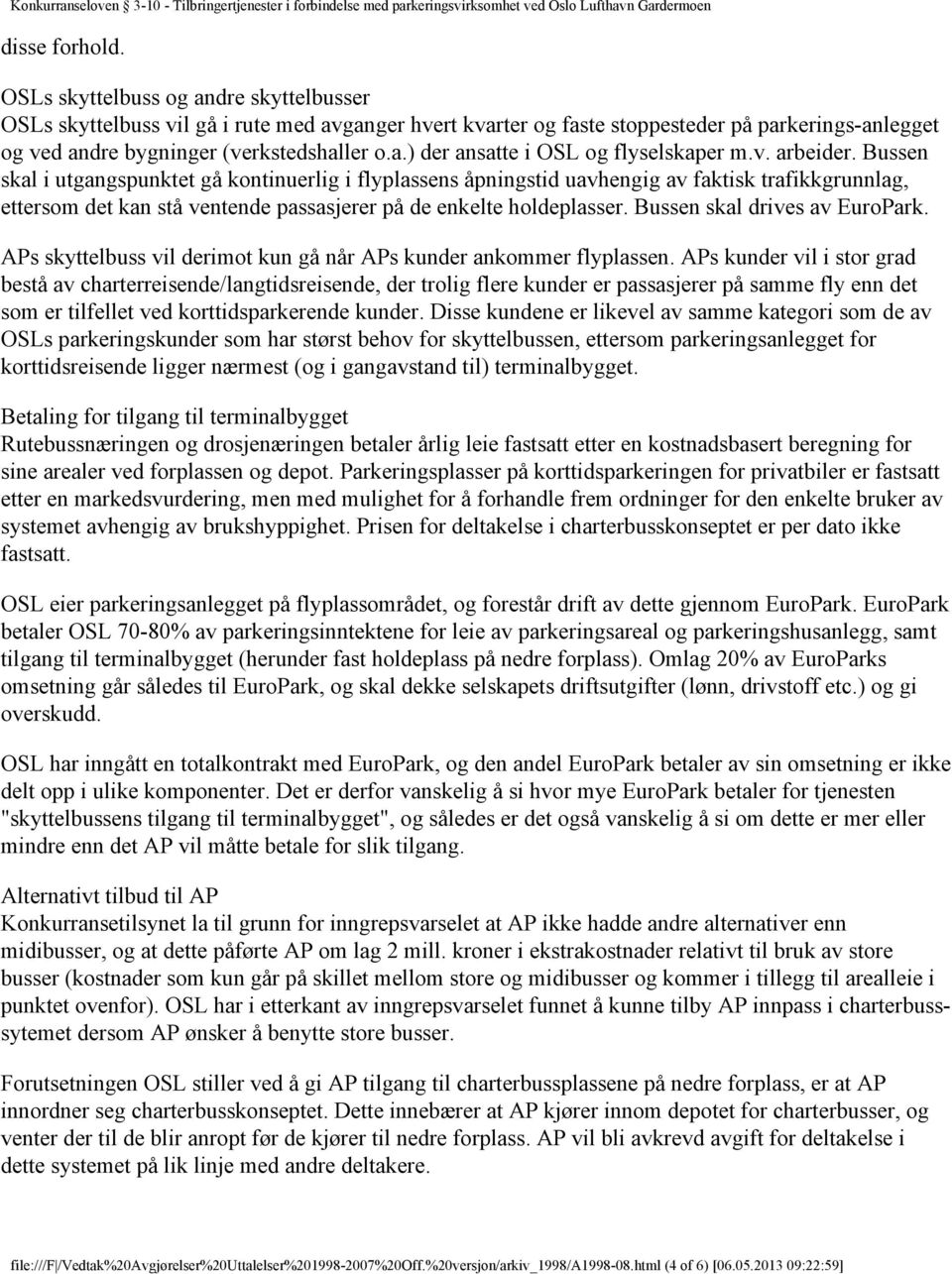 Bussen skal i utgangspunktet gå kontinuerlig i flyplassens åpningstid uavhengig av faktisk trafikkgrunnlag, ettersom det kan stå ventende passasjerer på de enkelte holdeplasser.