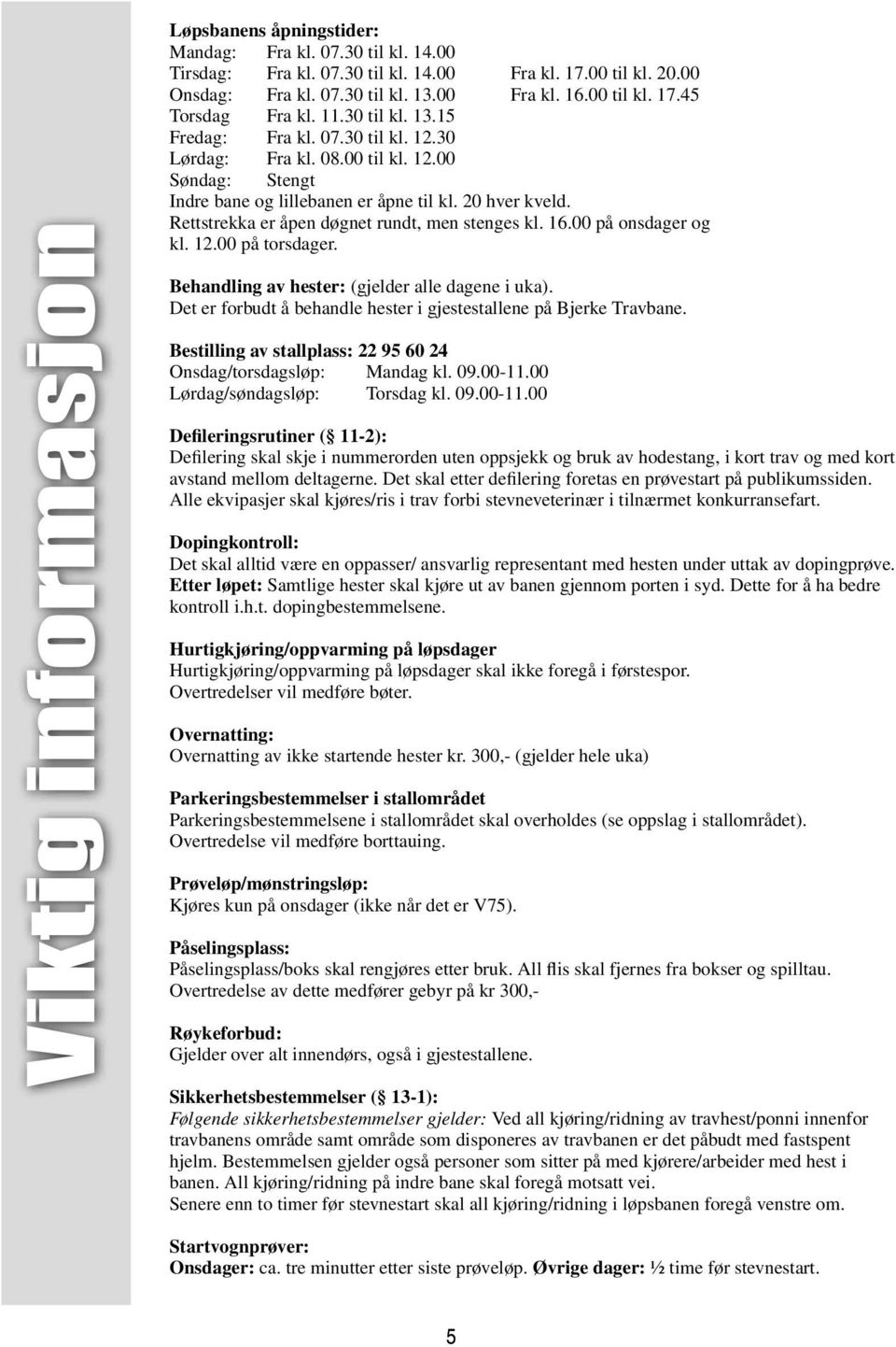 Rettstrekka er åpen døgnet rundt, men stenges kl. 16.00 på onsdager og kl. 12.00 på torsdager. Behandling av hester: (gjelder alle dagene i uka).