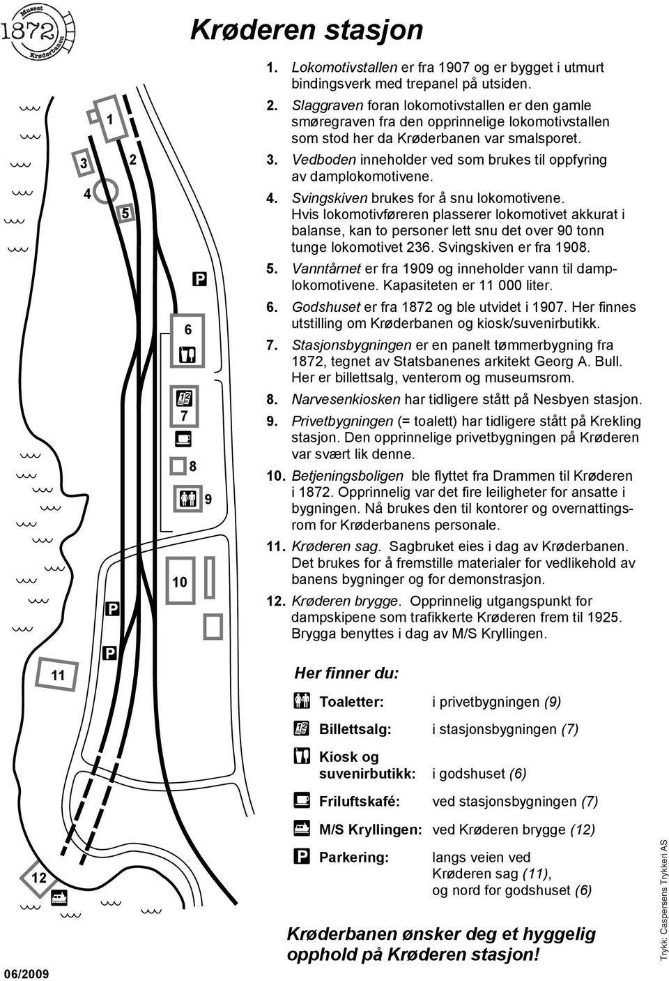 Vedboden inneholder ved som brukes til oppfyring av damplokomotivene. 4. Svingskiven brukes for å snu lokomotivene.