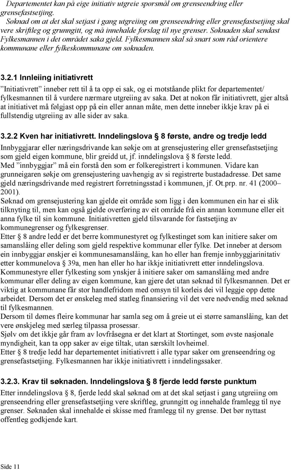 Søknaden skal sendast Fylkesmannen i det området saka gjeld. Fylkesmannen skal så snart som råd orientere kommunane eller fylkeskommunane om søknaden. 3.2.