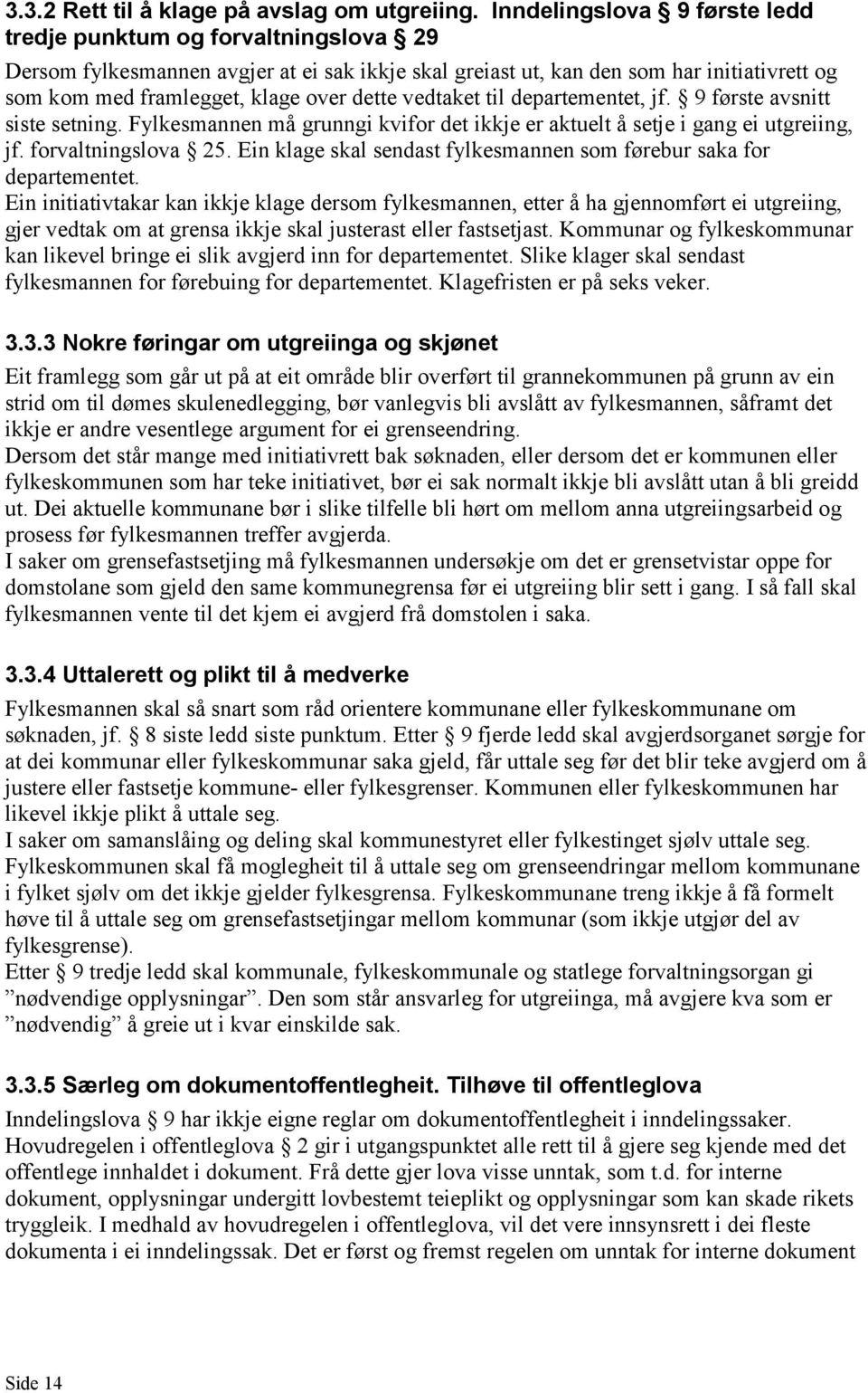 dette vedtaket til departementet, jf. 9 første avsnitt siste setning. Fylkesmannen må grunngi kvifor det ikkje er aktuelt å setje i gang ei utgreiing, jf. forvaltningslova 25.