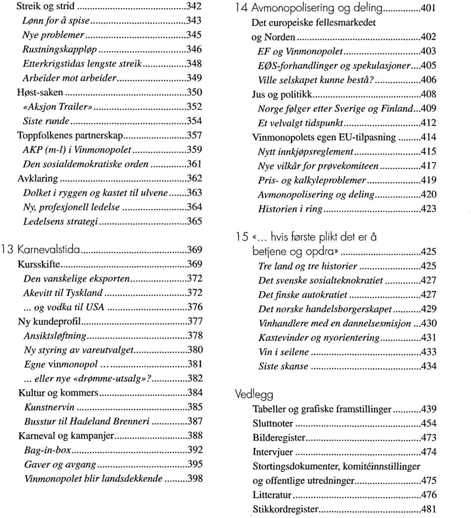 Karnevalstida 369 Kursskifte 369 Den vanskelige eksporten 372 Akevitt til Tyskland 372... og vodka til USA 376 Ny kundeprofil 377 Ansiktsl0ftning 378 Ny styring av vareutvalget 380 Egne v'mmonopol 381.