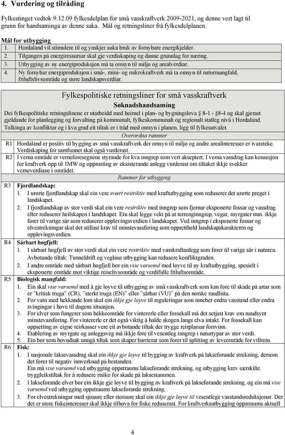 Tilgangen på energiressursar skal gje verdiskaping og danne grunnlag for næring. 3. Utbygging av ny energiproduksjon må ta omsyn til miljø og arealverdiar. 4.