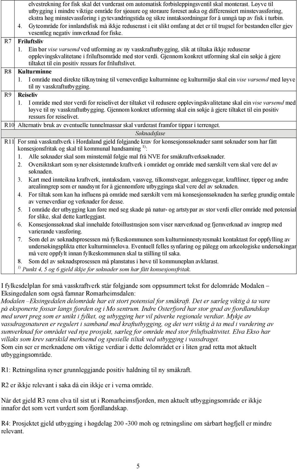 unngå tap av fisk i turbin. 4. Gyteområde for innlandsfisk må ikkje reduserast i eit slikt omfang at det er til trugsel for bestanden eller gjev vesentleg negativ innverknad for fiske.