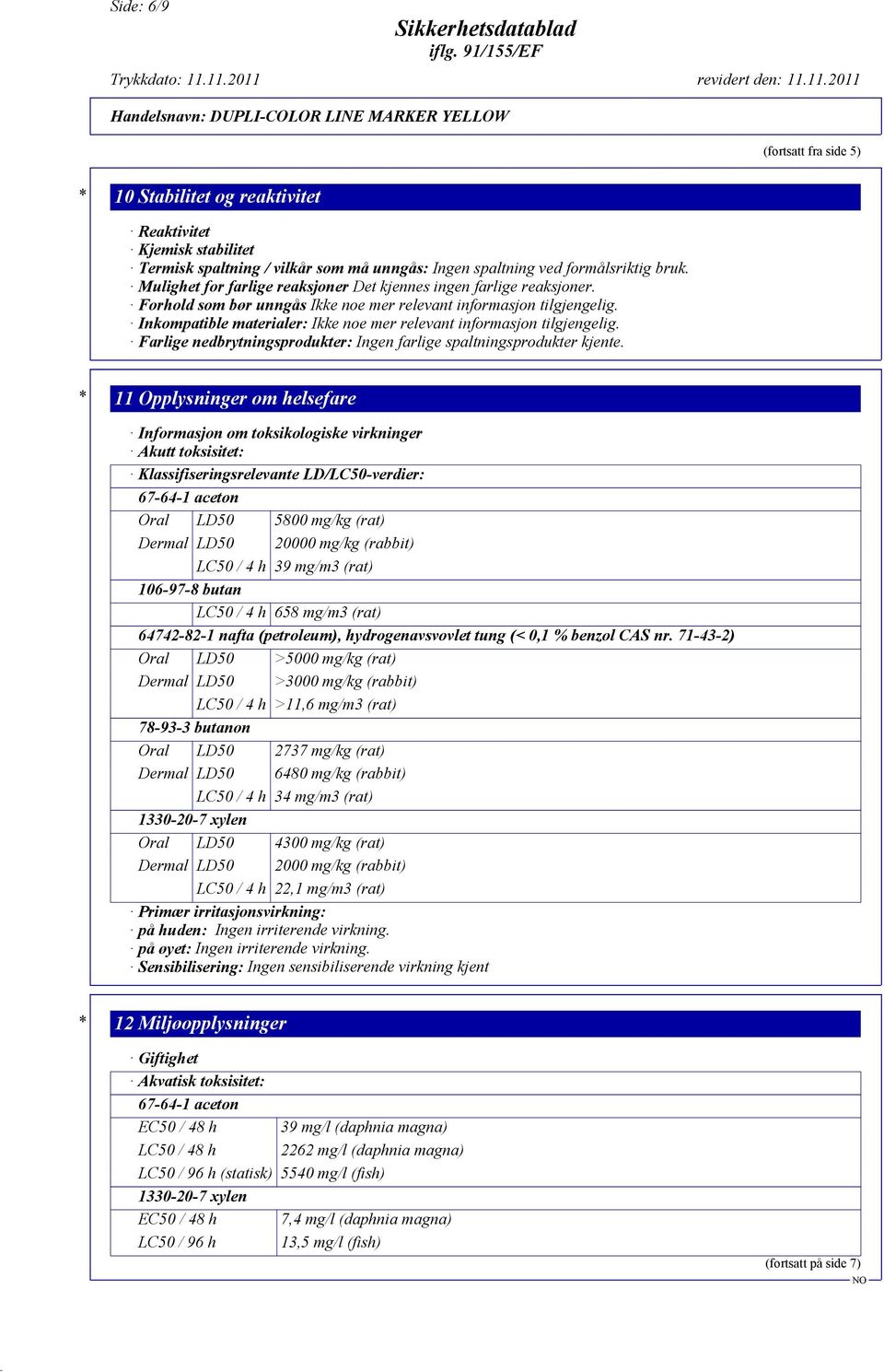 Inkompatible materialer: Ikke noe mer relevant informasjon tilgjengelig. Farlige nedbrytningsprodukter: Ingen farlige spaltningsprodukter kjente.