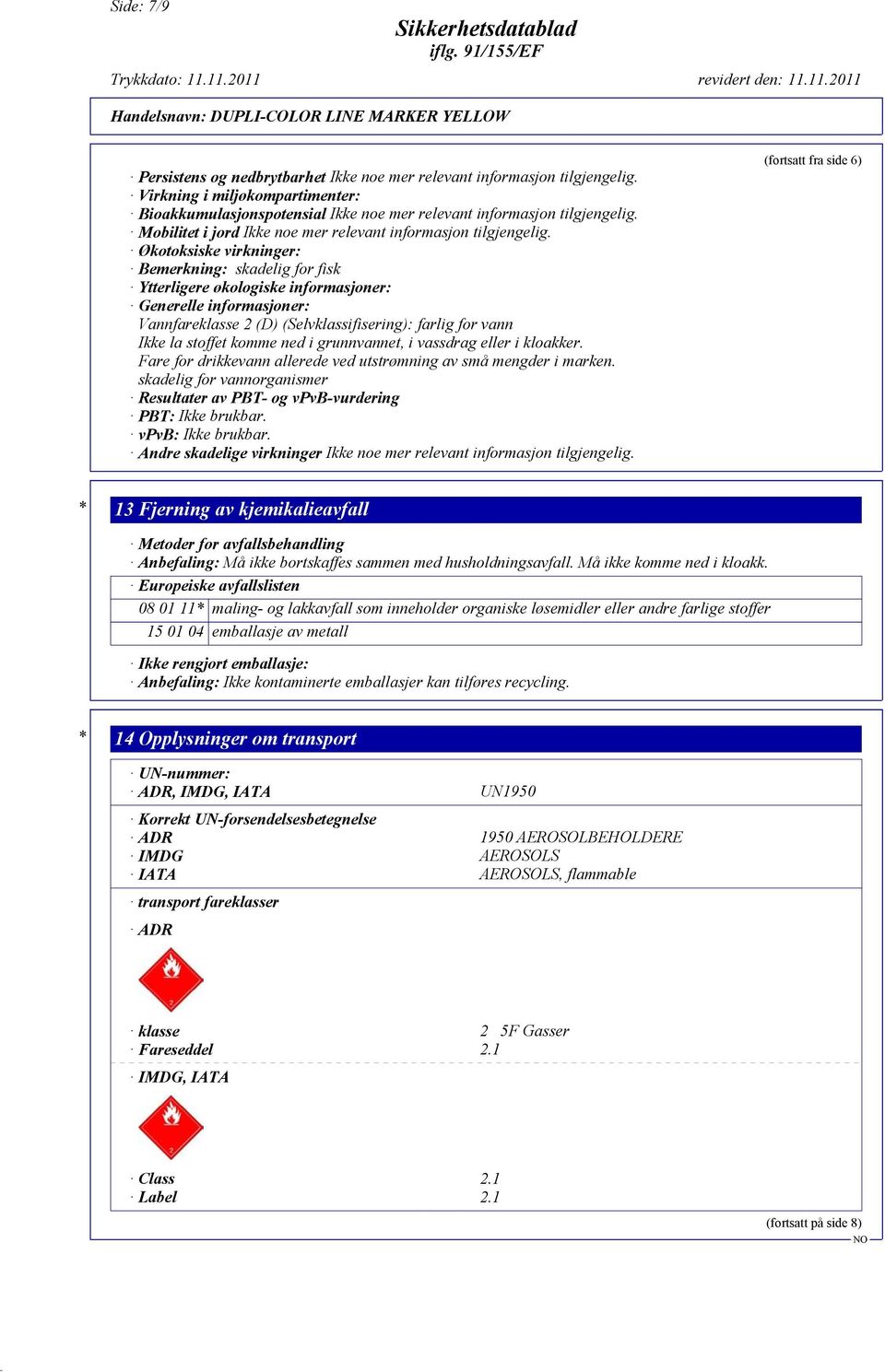 Økotoksiske virkninger: Bemerkning: skadelig for fisk Ytterligere økologiske informasjoner: Generelle informasjoner: Vannfareklasse 2 (D) (Selvklassifisering): farlig for vann Ikke la stoffet komme