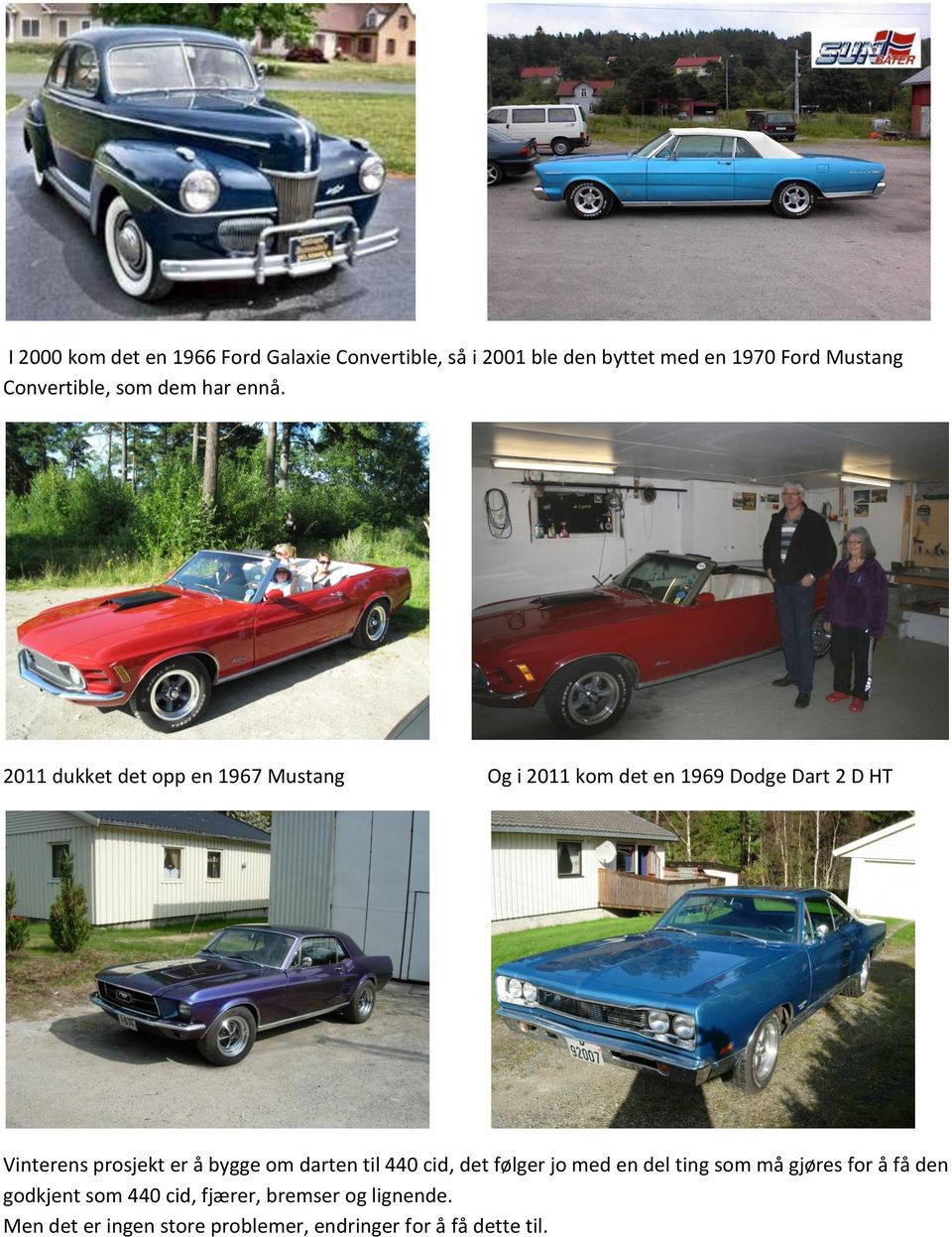 2011 dukket det opp en 1967 Mustang Og i 2011 kom det en 1969 Dodge Dart 2 D HT Vinterens prosjekt er å