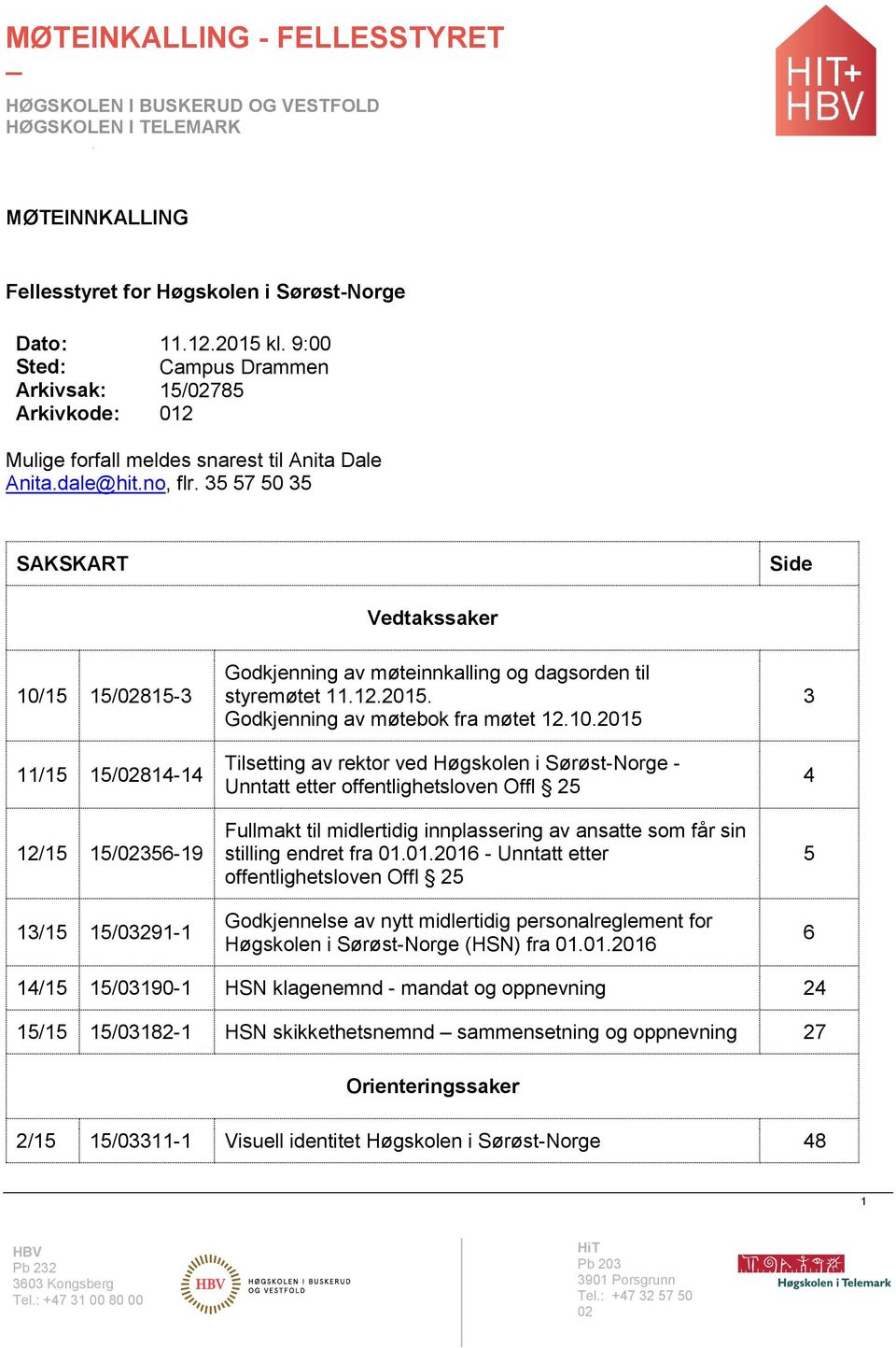 35 57 50 35 SAKSKART Side Vedtakssaker 10/15 15/02815-3 11/15 15/02814-14 12/15 15/02356-19 13/15 15/03291-1 Godkjenning av møteinnkalling og dagsorden til styremøtet 11.12.2015.