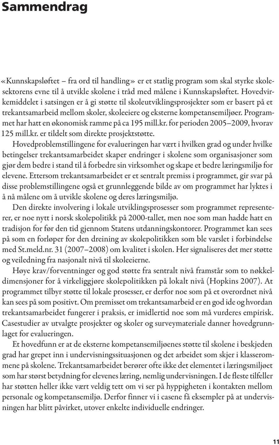 Programmet har hatt en økonomisk ramme på ca 195 mill.kr. for perioden 2005 2009, hvorav 125 mill.kr. er tildelt som direkte prosjektstøtte.