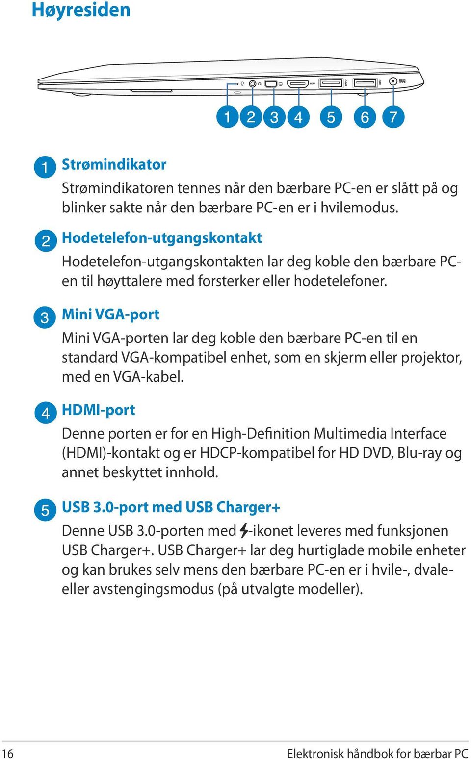 Mini VGA-port Mini VGA-porten lar deg koble den bærbare PC-en til en standard VGA-kompatibel enhet, som en skjerm eller projektor, med en VGA-kabel.