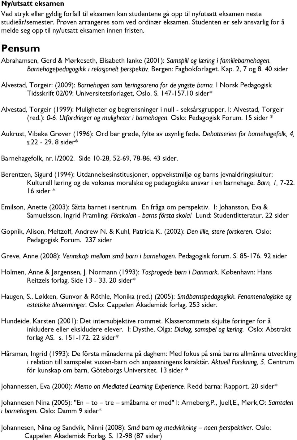 Barnehagepedagogikk i relasjonelt perspektiv. Bergen: Fagbokforlaget. Kap. 2, 7 og 8. 40 sider Alvestad, Torgeir: (2009): Barnehagen som læringsarena for de yngste barna.