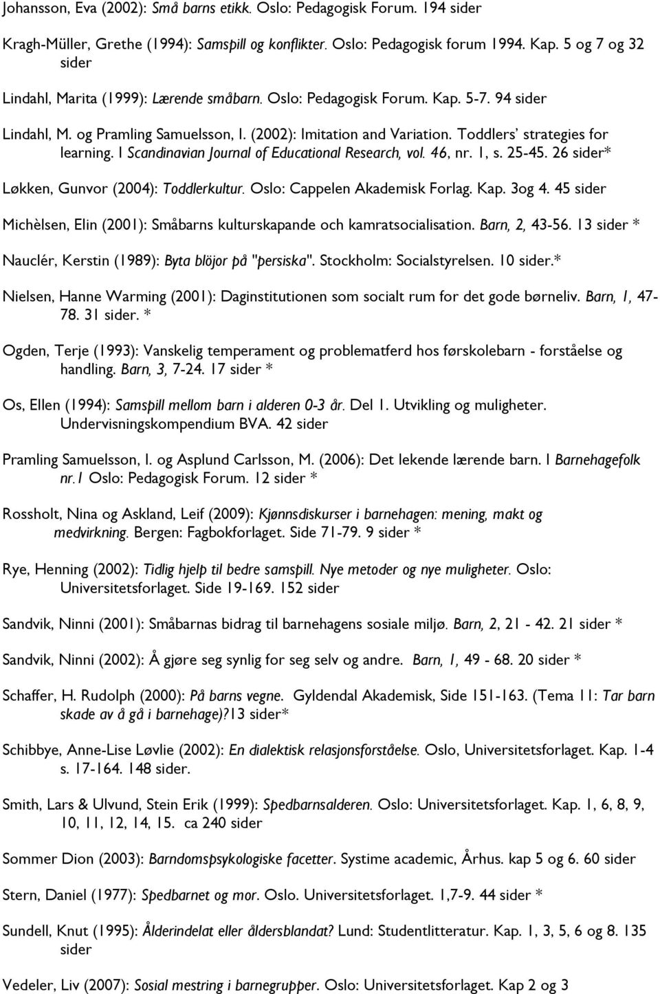 Toddlers strategies for learning. I Scandinavian Journal of Educational Research, vol. 46, nr. 1, s. 25-45. 26 sider* Løkken, Gunvor (2004): Toddlerkultur. Oslo: Cappelen Akademisk Forlag. Kap. 3og 4.