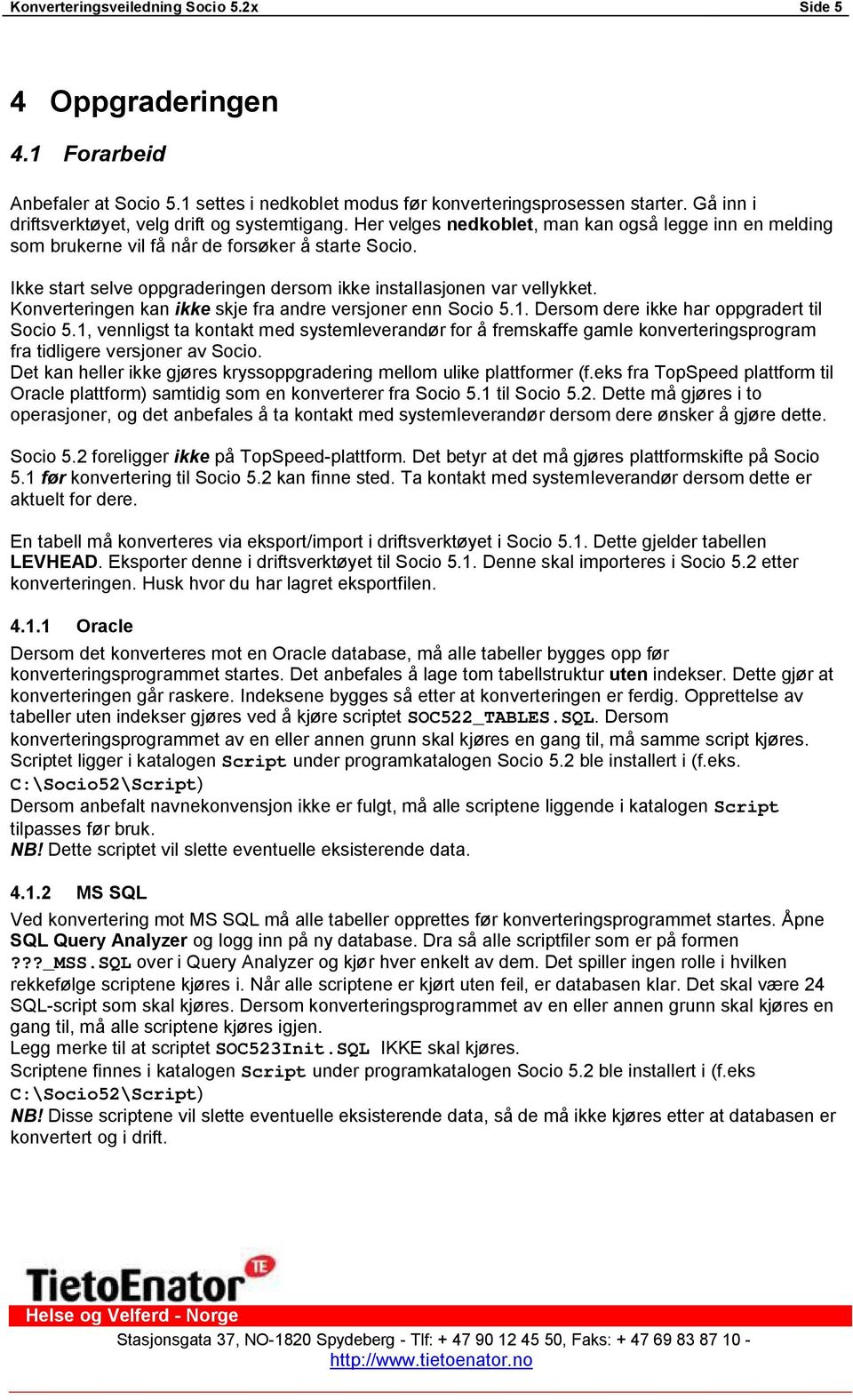 Ikke start selve oppgraderingen dersom ikke installasjonen var vellykket. Konverteringen kan ikke skje fra andre versjoner enn Socio 5.1. Dersom dere ikke har oppgradert til Socio 5.