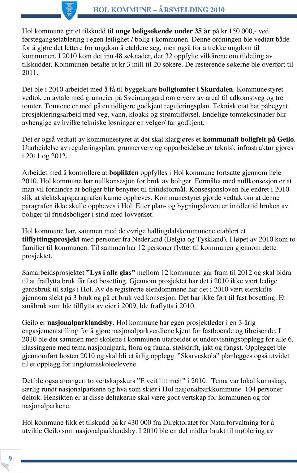 I 2010 kom det inn 48 søknader, der 32 oppfylte vilkårene om tildeling av tilskuddet. Kommunen betalte ut kr 3 mill til 20 søkere. De resterende søkerne ble overført til 2011.