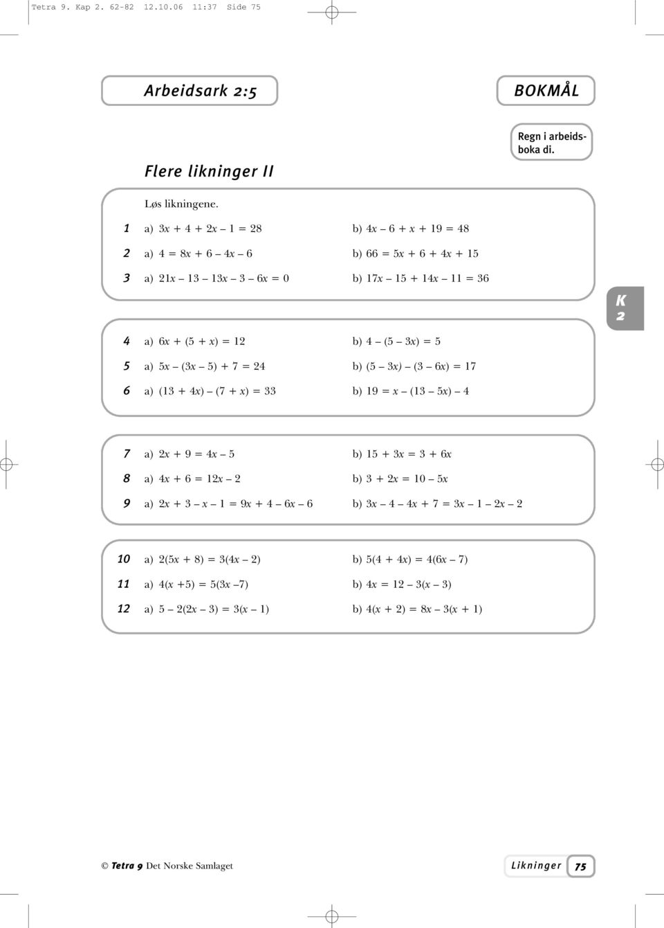 (5 ) = 5 5 a) 5 ( 5) + 7 = 4 b) (5 ) ( 6) = 17 6 a) (1 + 4) (7 + ) = b) 19 = (1 5) 4 7 a) + 9 = 4 5 b) 15 + = + 6 8 a) 4 + 6 = 1 b) + = 10