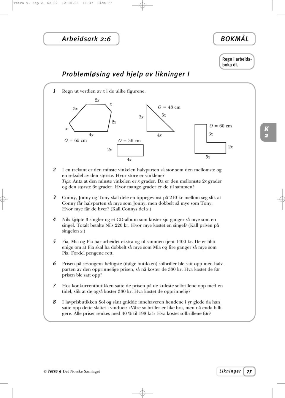 Tips: Anta at den minste vinkelen er grader. Da er den mellomste grader og den største 6 grader. Hvor mange grader er de til sammen?