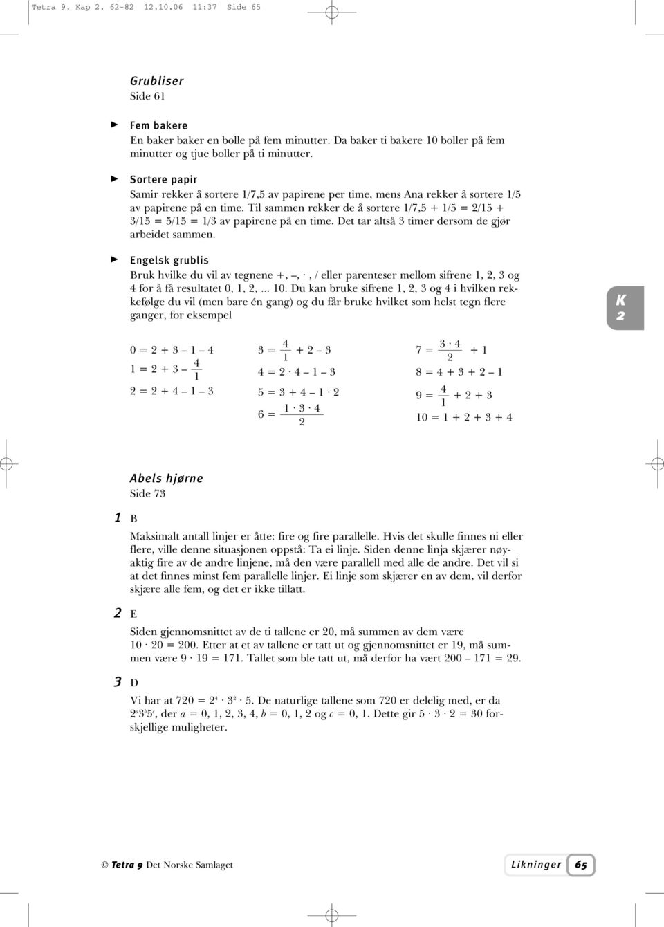 Til sammen rekker de å sortere 1/7,5 + 1/5 = /15 + /15 = 5/15 = 1/ av papirene på en time. Det tar altså timer dersom de gjør arbeidet sammen.