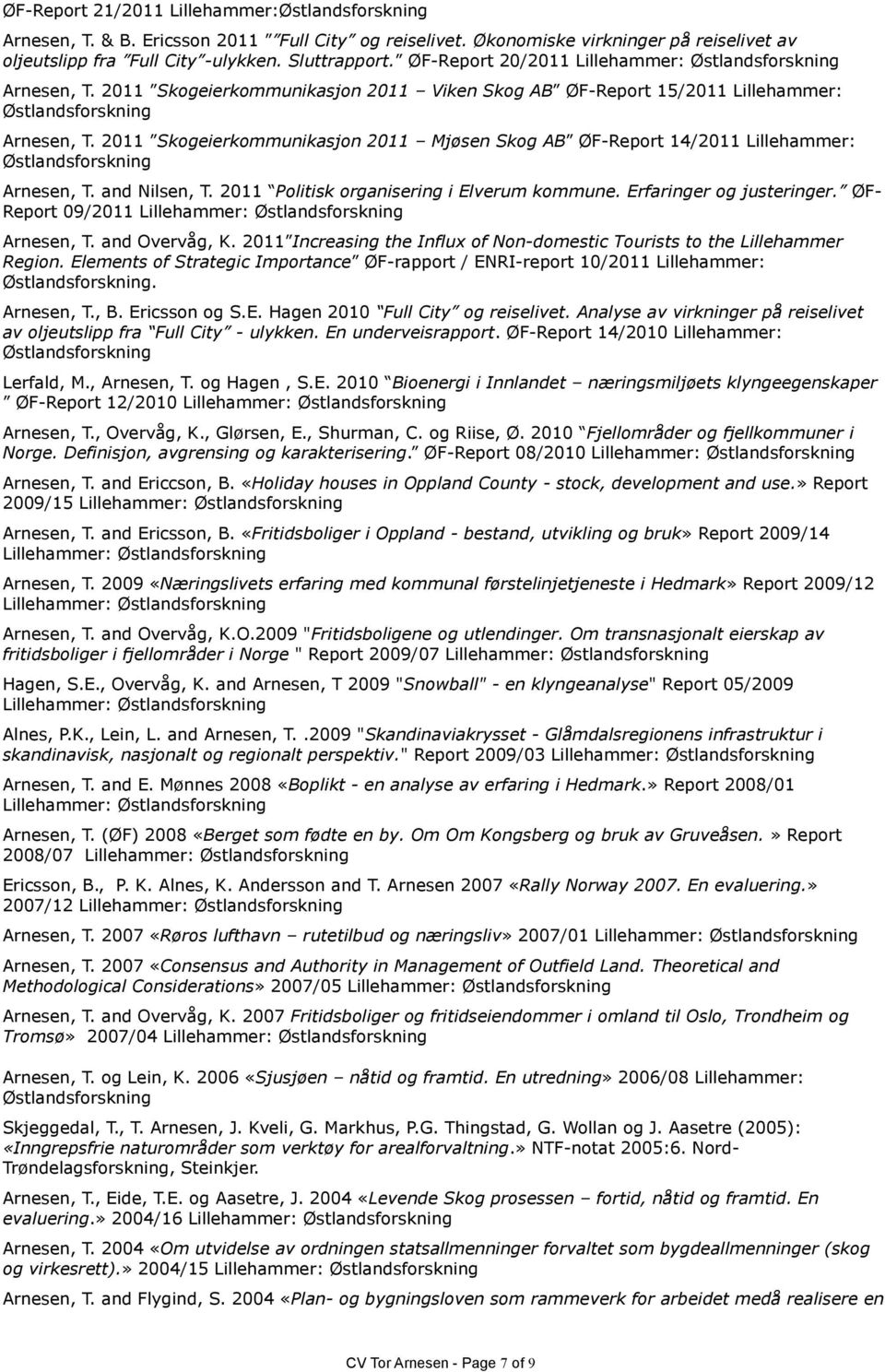 2011 Skogeierkommunikasjon 2011 Mjøsen Skog AB ØF-Report 14/2011 Lillehammer: Arnesen, T. and Nilsen, T. 2011 Politisk organisering i Elverum kommune. Erfaringer og justeringer.