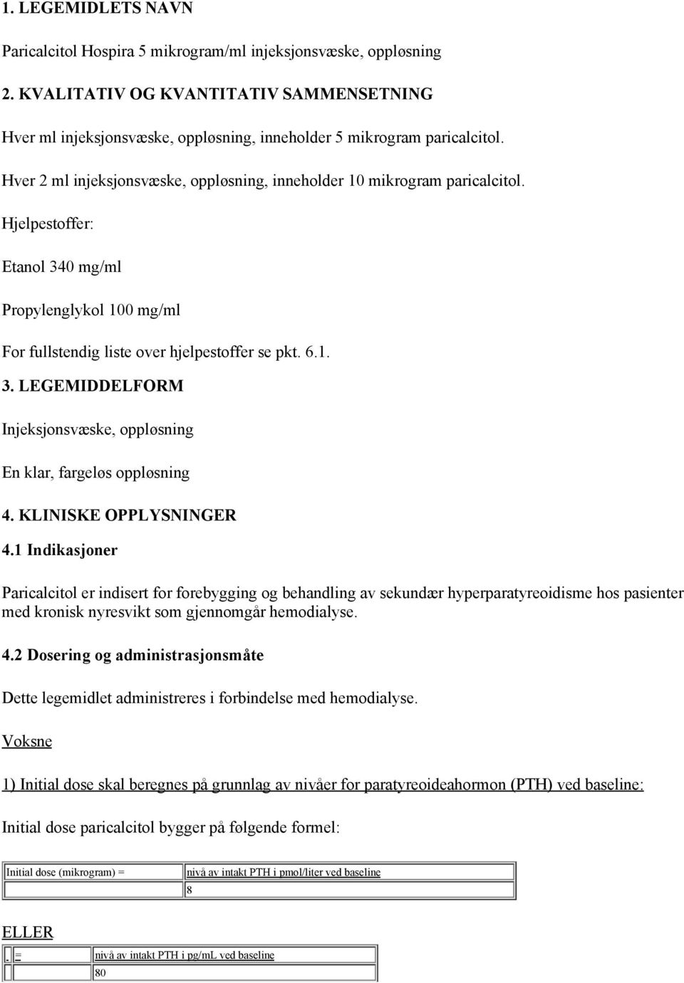 KLINISKE OPPLYSNINGER 4.1 Indikasjoner Paricalcitol er indisert for forebygging og behandling av sekundær hyperparatyreoidisme hos pasienter med kronisk nyresvikt som gjennomgår hemodialyse. 4.2 Dosering og administrasjonsmåte Dette legemidlet administreres i forbindelse med hemodialyse.