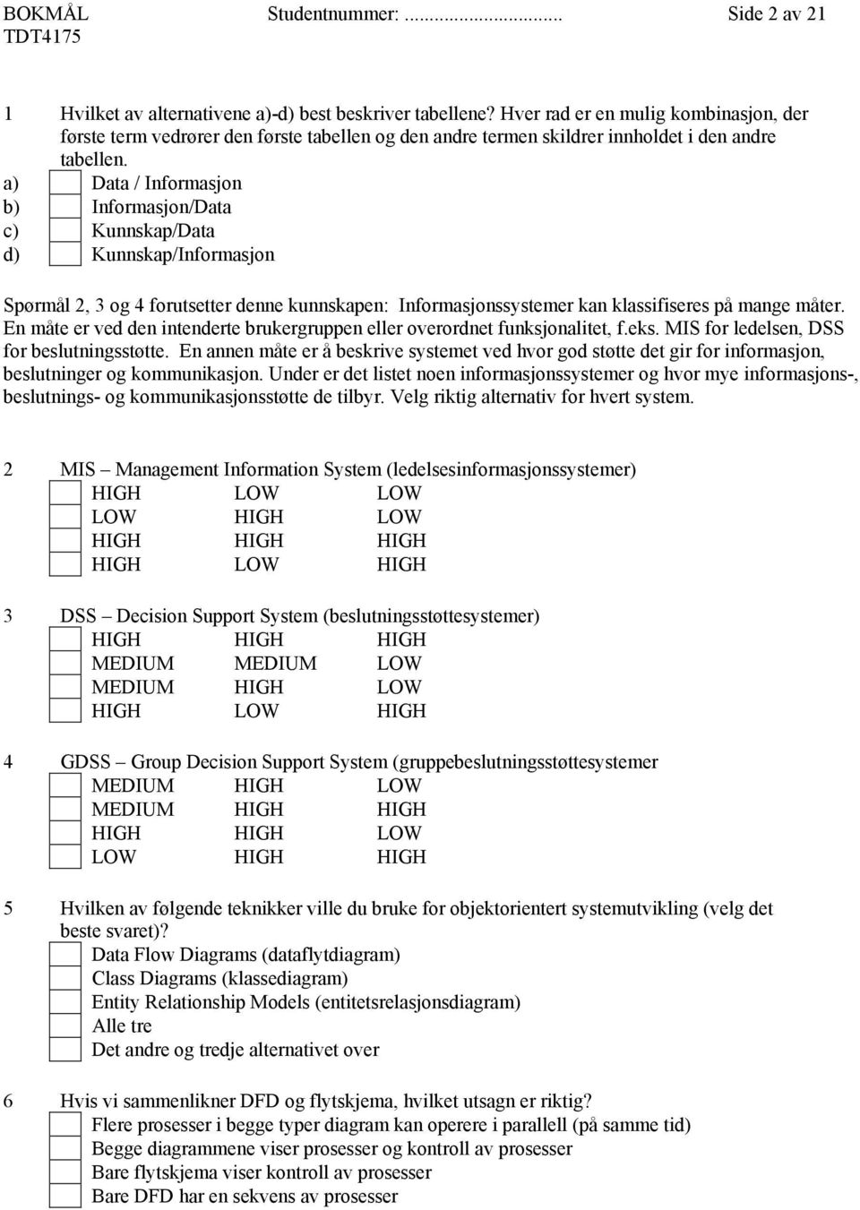 a) Data / Informasjon b) Informasjon/Data c) Kunnskap/Data d) Kunnskap/Informasjon Spørmål 2, 3 og 4 forutsetter denne kunnskapen: Informasjonssystemer kan klassifiseres på mange måter.