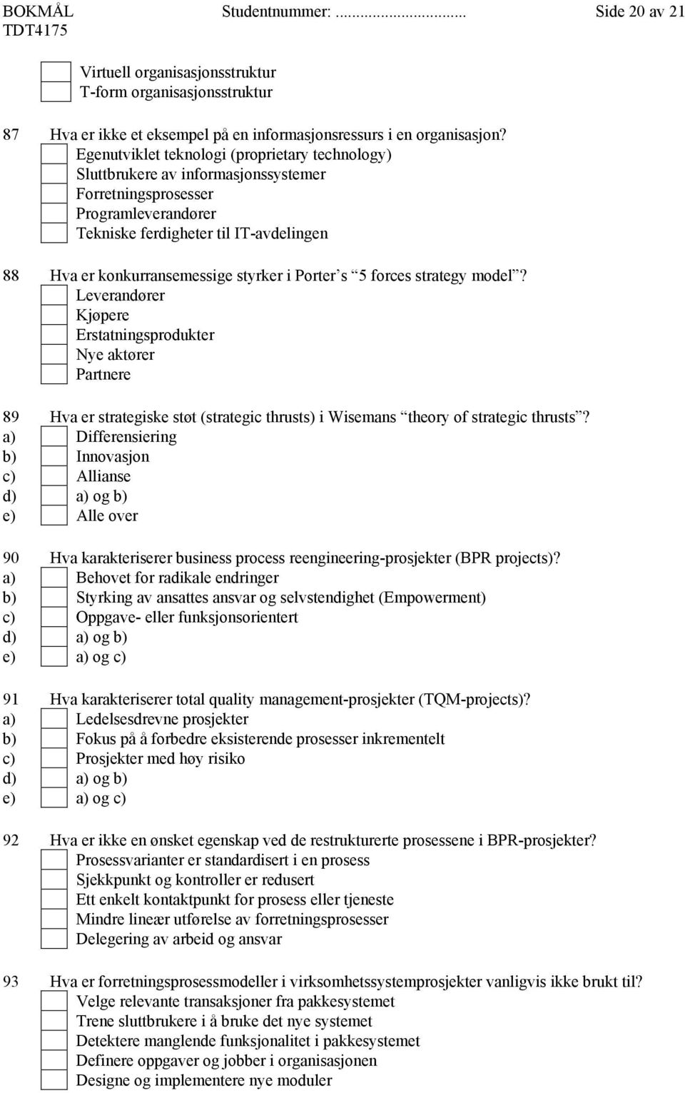 styrker i Porter s 5 forces strategy model? Leverandører Kjøpere Erstatningsprodukter Nye aktører Partnere 89 Hva er strategiske støt (strategic thrusts) i Wisemans theory of strategic thrusts?