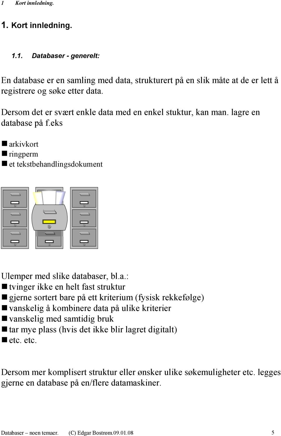 a med en enkel stuktur, kan man. lagre en database på f.eks arkivkort ringperm et tekstbehandlingsdokument Ulemper med slike databaser, bl.a.: tvinger ikke en helt fast struktur gjerne