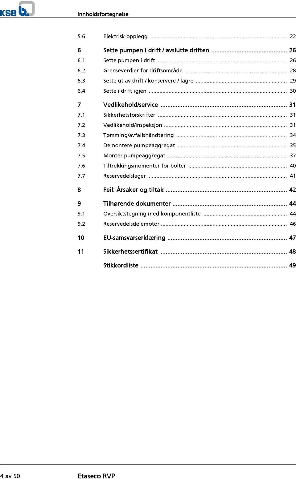 .. 34 7.4 Demontere pumpeaggregat... 35 7.5 Monter pumpeaggregat... 37 7.6 Tiltrekkingsmomenter for bolter... 40 7.7 Reservedelslager... 41 8 Feil: Årsaker og tiltak.