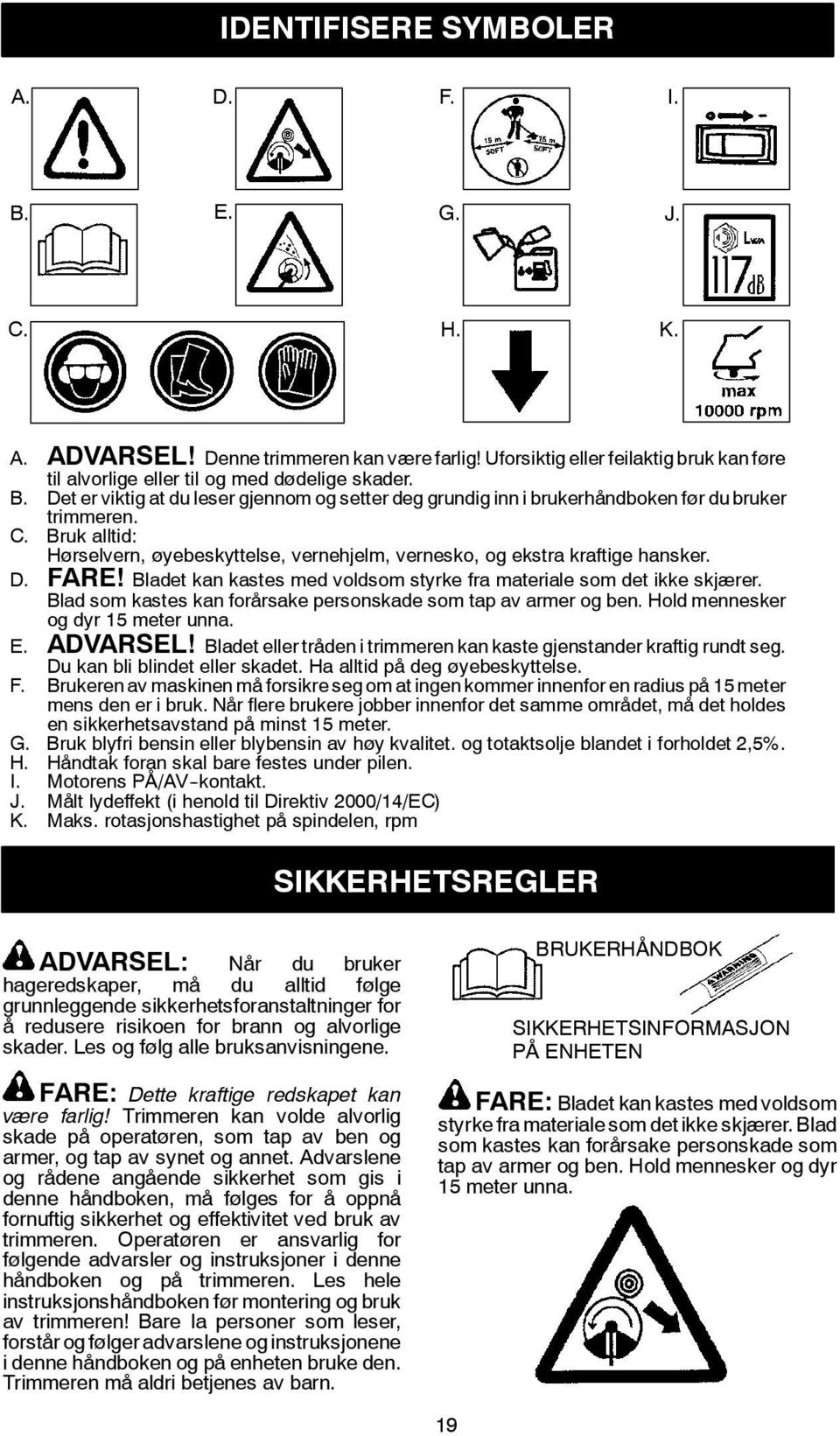 Blad som kastes kan forårsake personskade som tap av armer og ben. Hold mennesker og dyr 15 meter unna. E. ADVARSEL! Bladet eller tråden i trimmeren kan kaste gjenstander kraftig rundt seg.