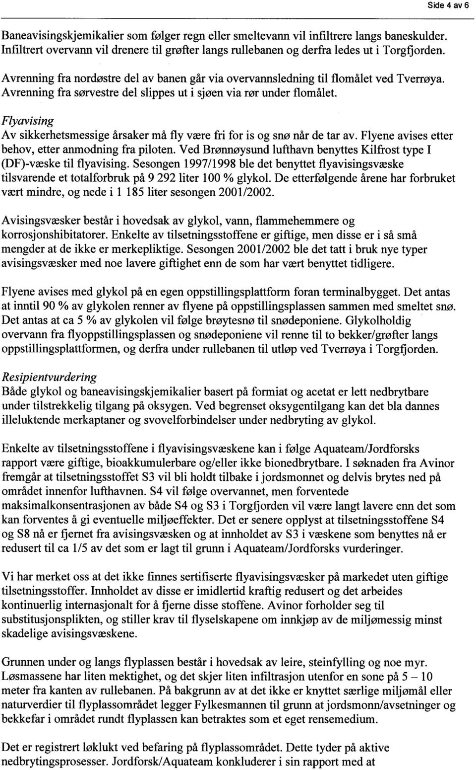 Flyavising Av sikkerhetsmessige årsaker må fly være fri for is og snø når de tar av. Flyene avises etter behov, etter anmodning fra piloten.