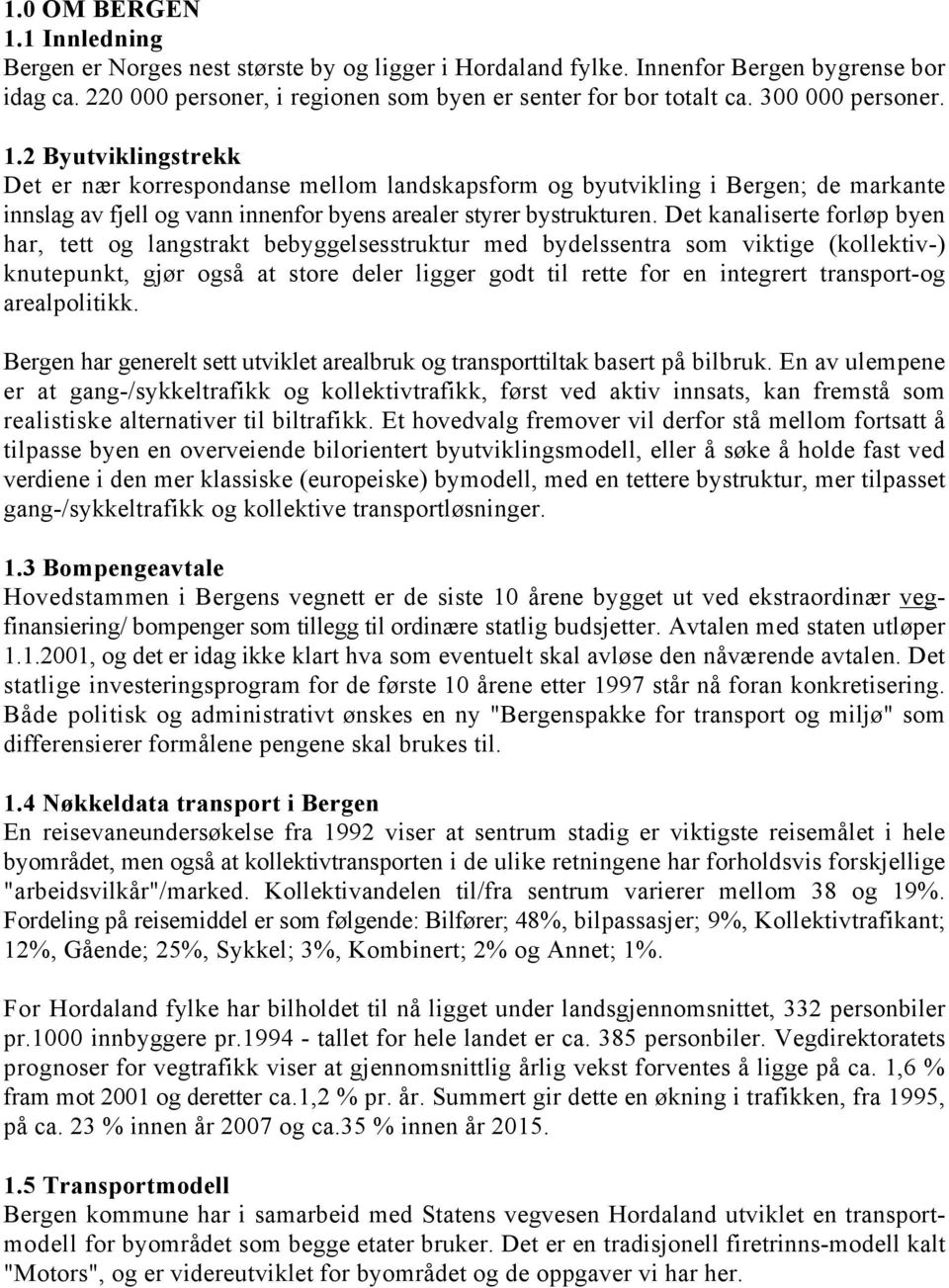 Det kanaliserte forløp byen har, tett og langstrakt bebyggelsesstruktur me byelssentra som viktige (kollektiv-) knutepunkt, gjør også at store eler ligger got til rette for en integrert transport-og