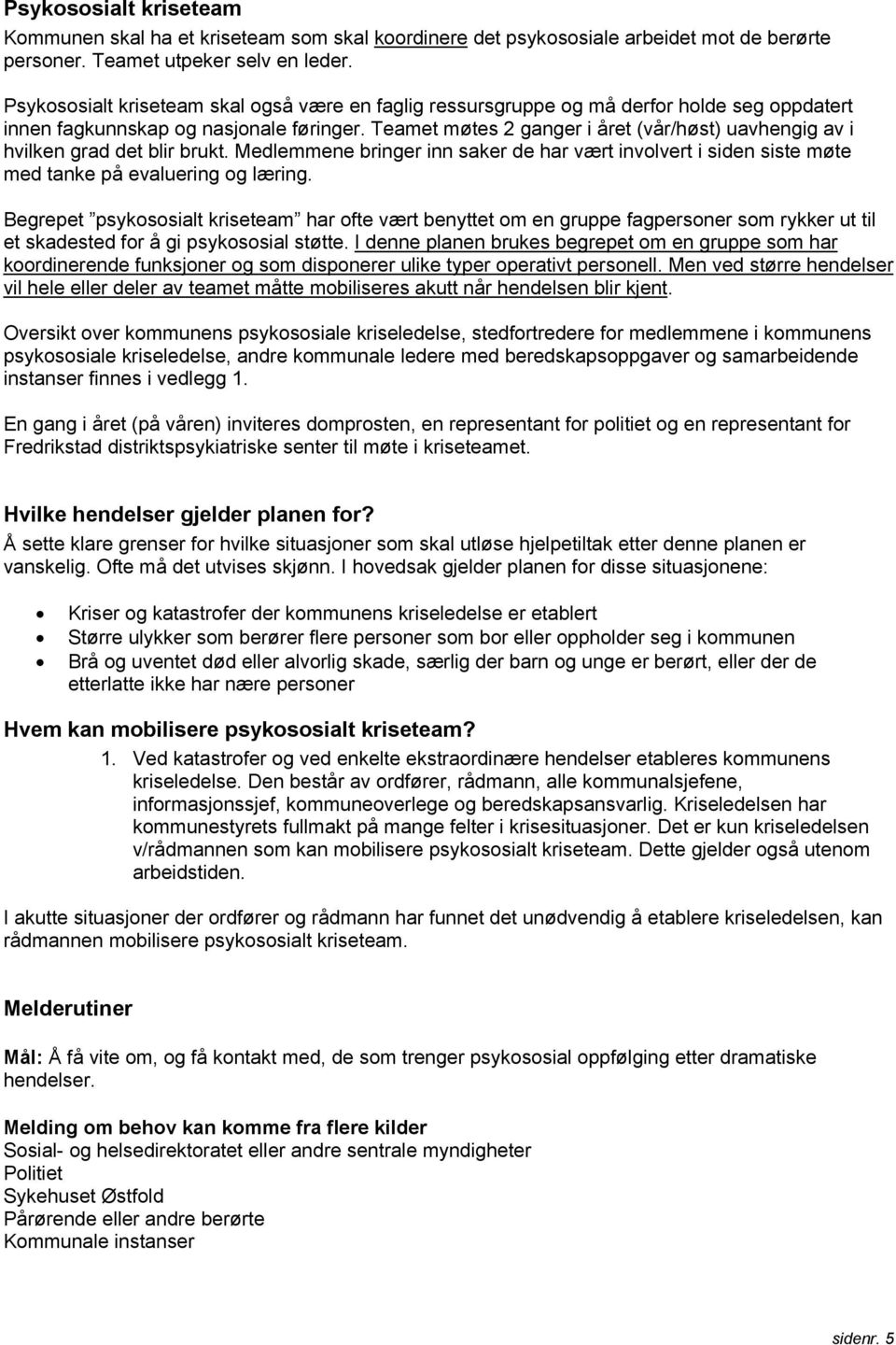 Teamet møtes 2 ganger i året (vår/høst) uavhengig av i hvilken grad det blir brukt. Medlemmene bringer inn saker de har vært involvert i siden siste møte med tanke på evaluering og læring.