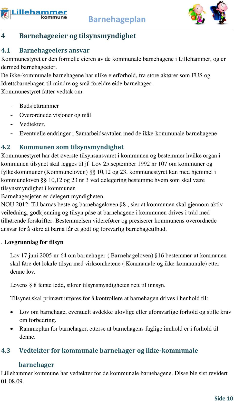 Kommunestyret fatter vedtak om: - Budsjettrammer - Overordnede visjoner og mål - Vedtekter. - Eventuelle endringer i Samarbeidsavtalen med de ikke-kommunale barnehagene 4.