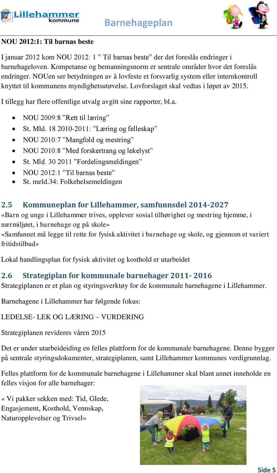 I tillegg har flere offentlige utvalg avgitt sine rapporter, bl.a. NOU 2009:8 Rett til læring St. Mld.