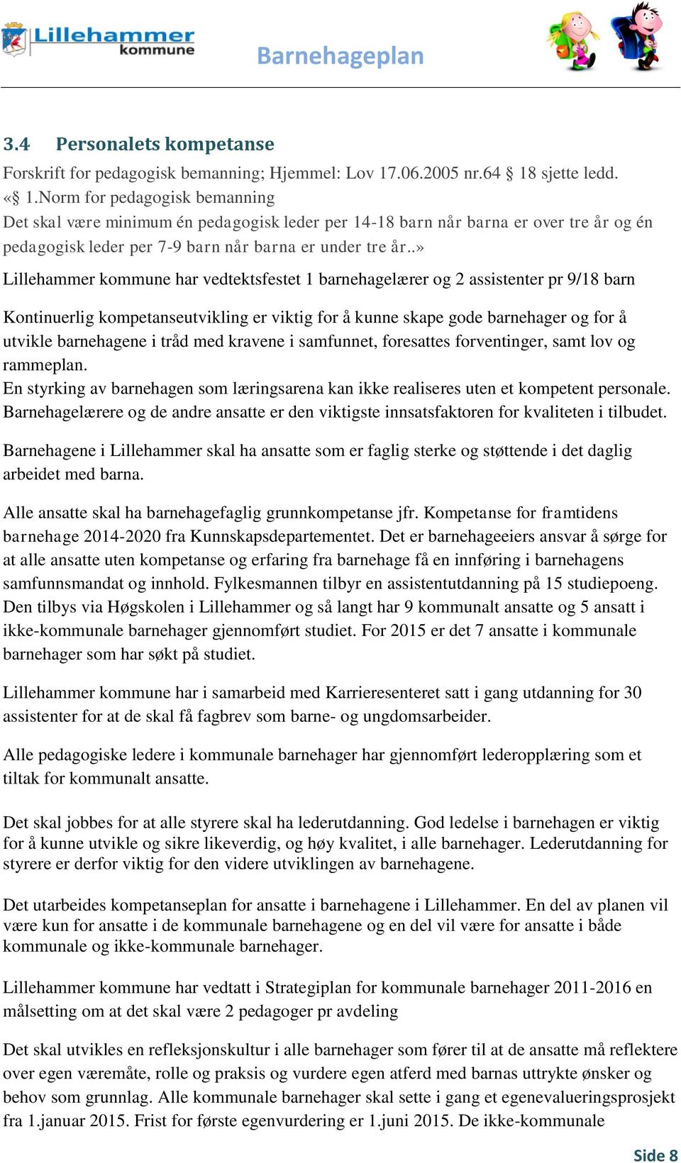 .» Lillehammer kommune har vedtektsfestet 1 barnehagelærer og 2 assistenter pr 9/18 barn Kontinuerlig kompetanseutvikling er viktig for å kunne skape gode barnehager og for å utvikle barnehagene i