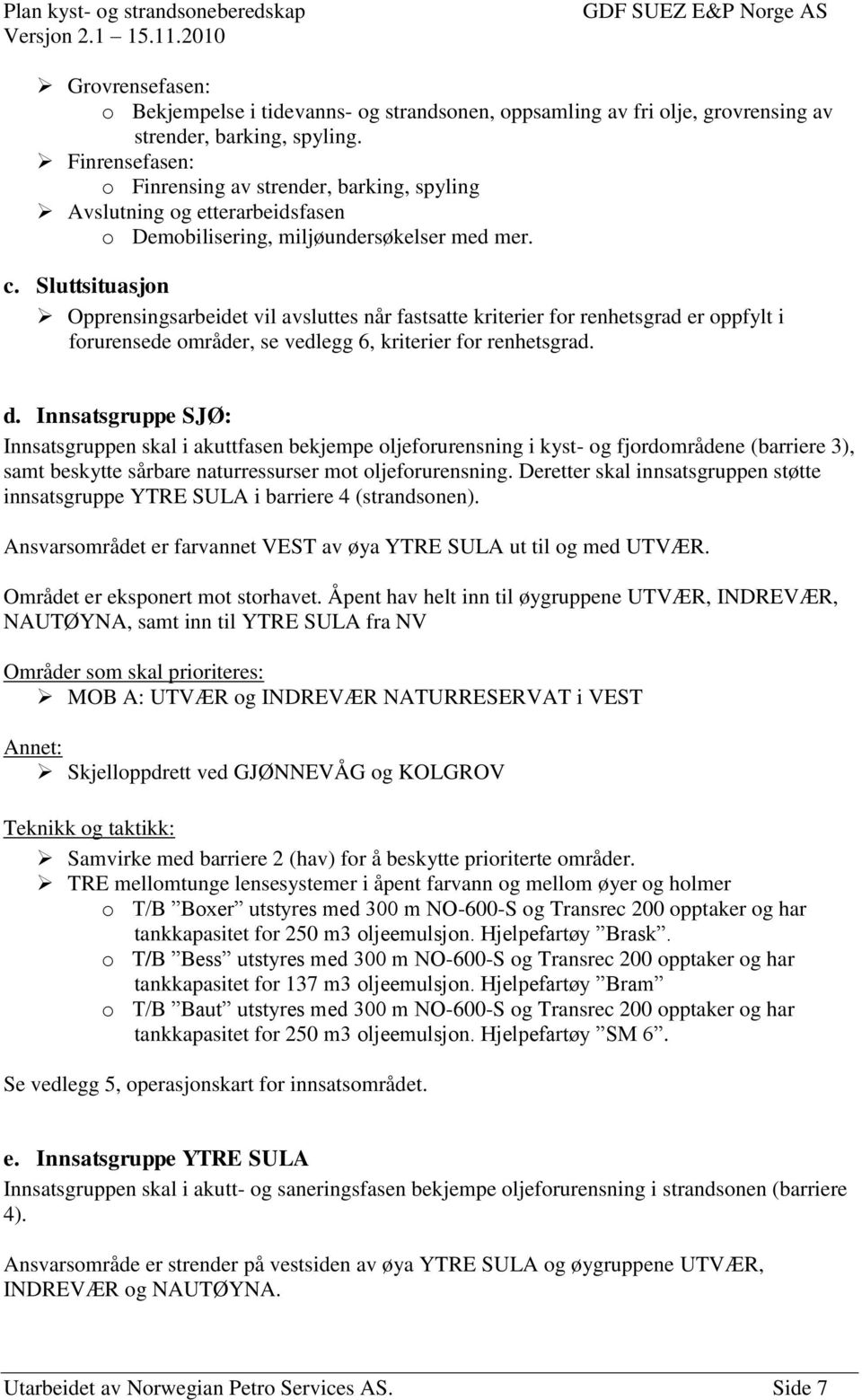 Sluttsituasjon Opprensingsarbeidet vil avsluttes når fastsatte kriterier for renhetsgrad er oppfylt i forurensede områder, se vedlegg 6, kriterier for renhetsgrad. d.