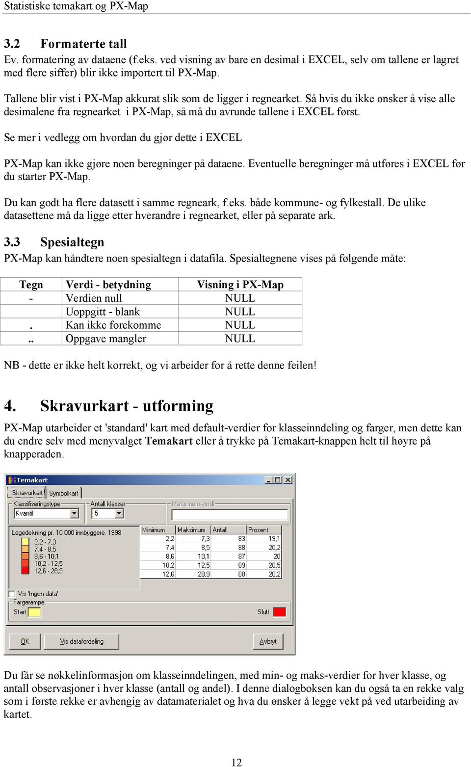 Se mer i vedlegg om hvordan du gjør dette i EXCEL PX-Map kan ikke gjøre noen beregninger på dataene. Eventuelle beregninger må utføres i EXCEL før du starter PX-Map.