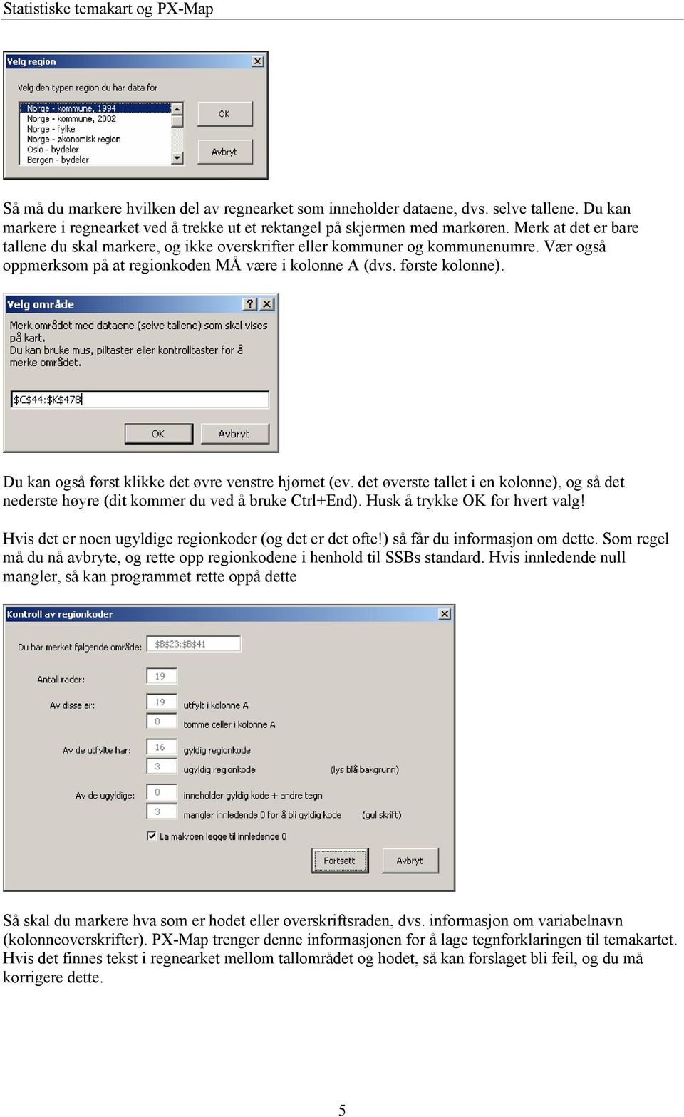 Du kan også først klikke det øvre venstre hjørnet (ev. det øverste tallet i en kolonne), og så det nederste høyre (dit kommer du ved å bruke Ctrl+End). Husk å trykke OK for hvert valg!