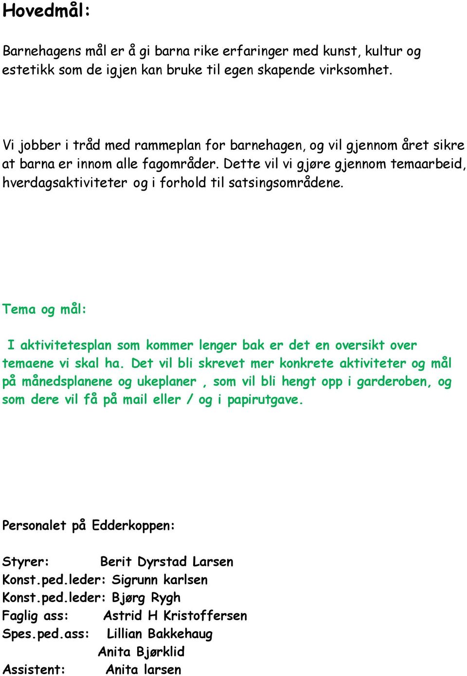 Dette vil vi gjøre gjennom temaarbeid, hverdagsaktiviteter og i forhold til satsingsområdene. Tema og mål: I aktivitetesplan som kommer lenger bak er det en oversikt over temaene vi skal ha.