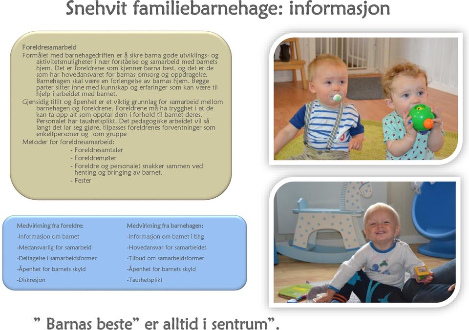 Begge parter sitter inne med kunnskap og erfaringer som kan være til hjelp i arbeidet med barnet. Gjensidig tillit og åpenhet er et viktig grunnlag for samarbeid mellom barnehagen og foreldrene.