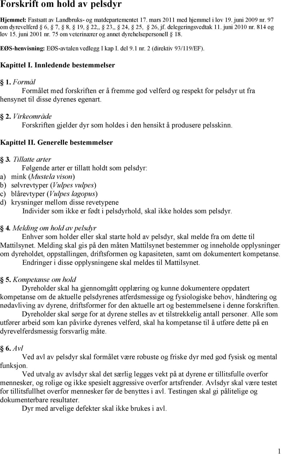 Kapittel I. Innledende bestemmelser 1. Formål Formålet med forskriften er å fremme god velferd og respekt for pelsdyr ut fra hensynet til disse dyrenes egenart. 2.