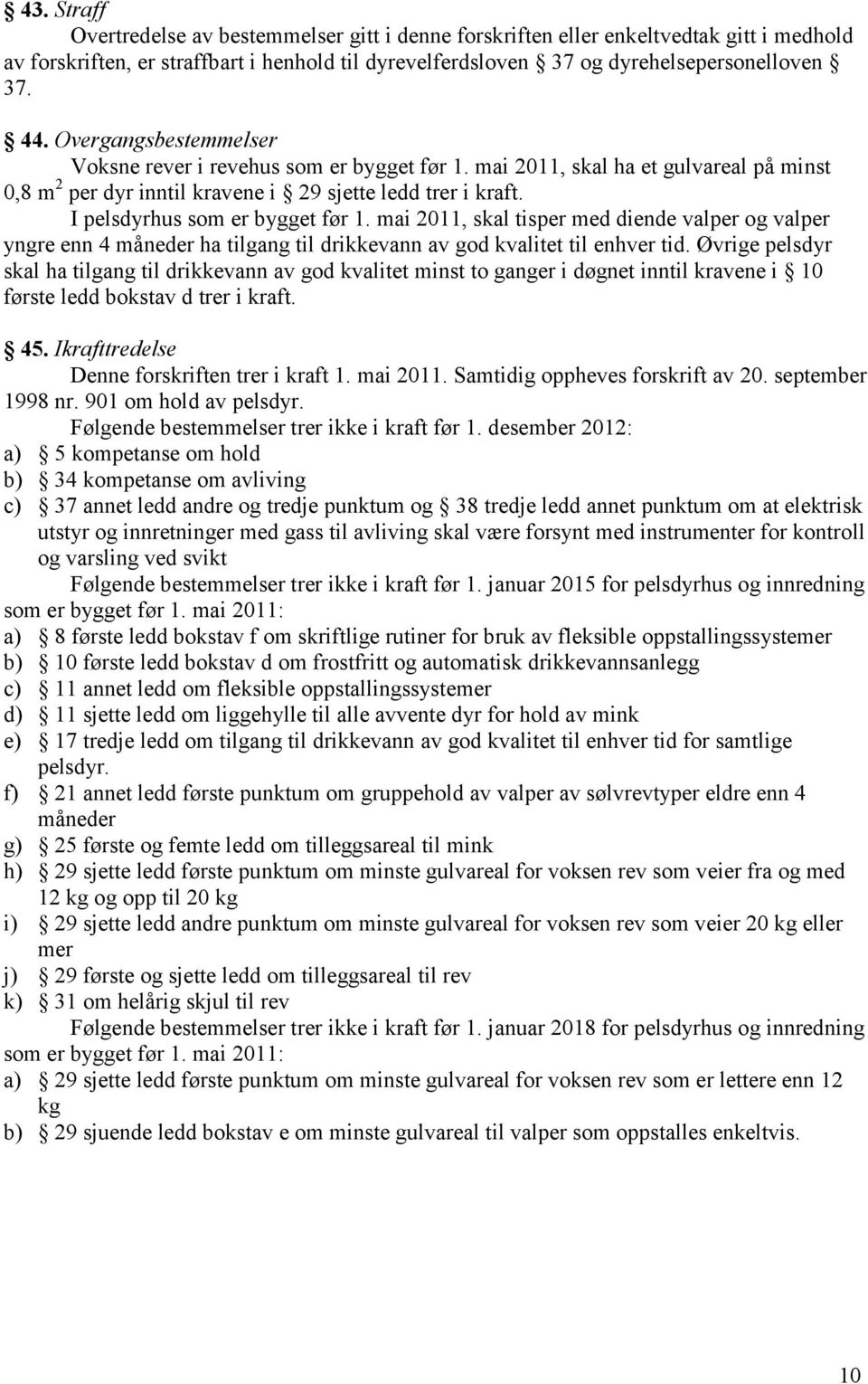 I pelsdyrhus som er bygget før 1. mai 2011, skal tisper med diende valper og valper yngre enn 4 måneder ha tilgang til drikkevann av god kvalitet til enhver tid.