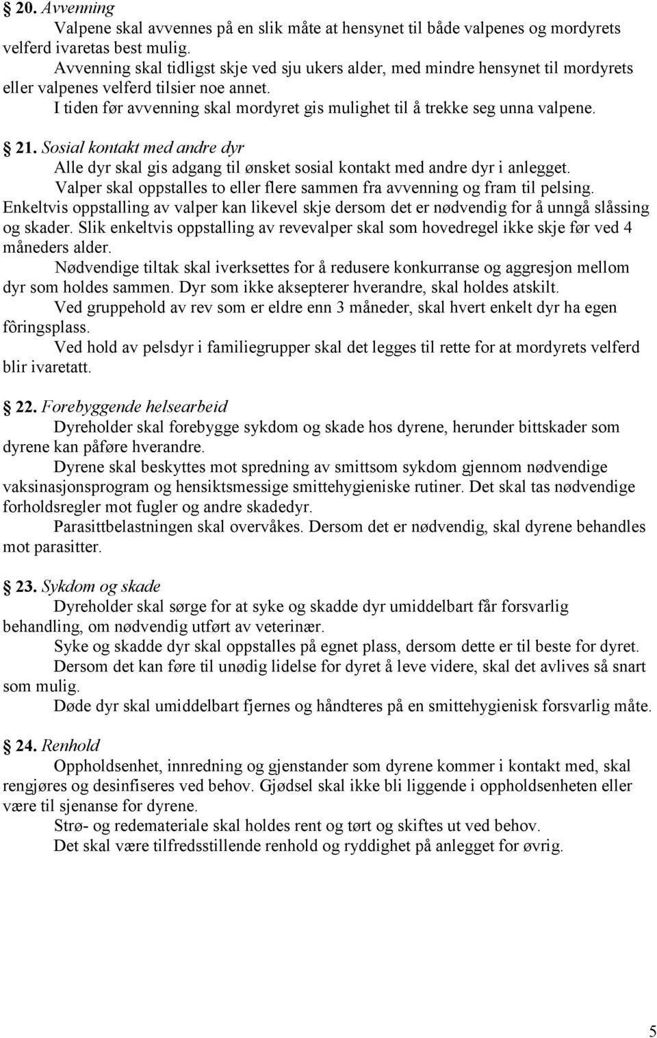 I tiden før avvenning skal mordyret gis mulighet til å trekke seg unna valpene. 21. Sosial kontakt med andre dyr Alle dyr skal gis adgang til ønsket sosial kontakt med andre dyr i anlegget.