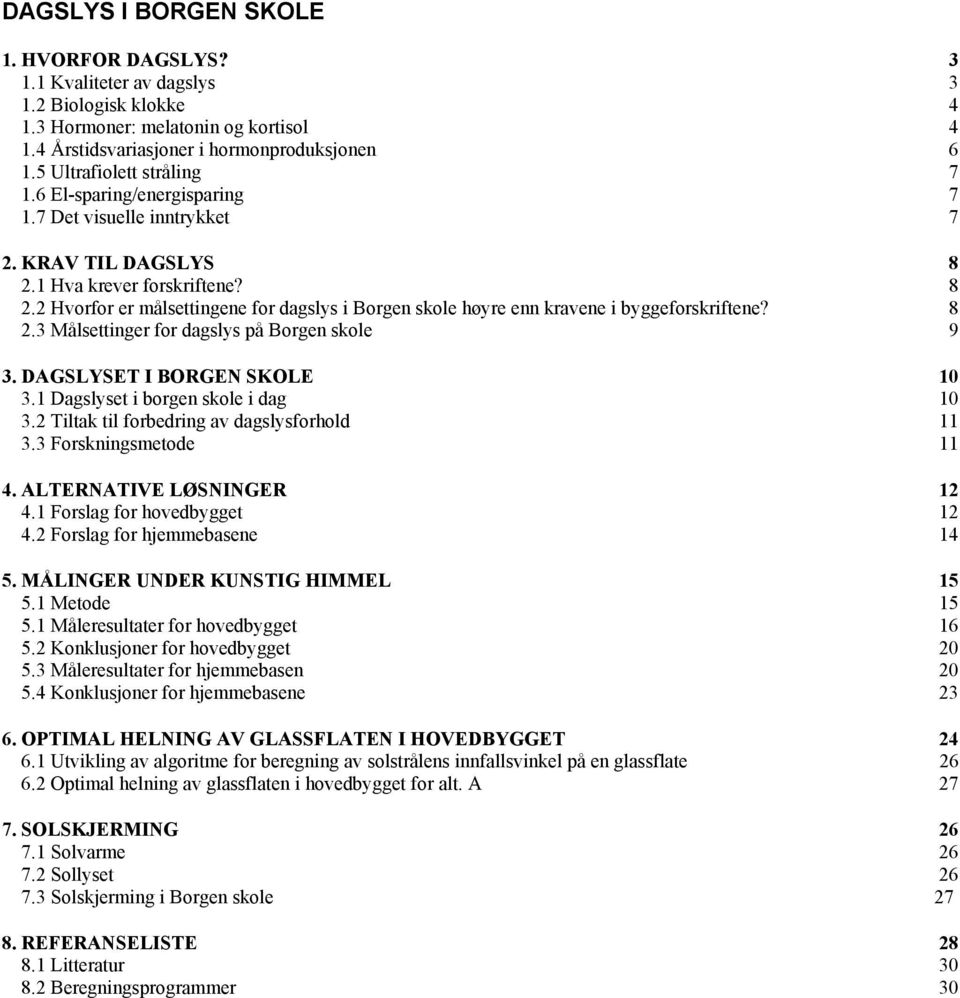 1 Hva krever forskriftene? 8 2.2 Hvorfor er målsettingene for dagslys i Borgen skole høyre enn kravene i byggeforskriftene? 8 2.3 Målsettinger for dagslys på Borgen skole 9 3.