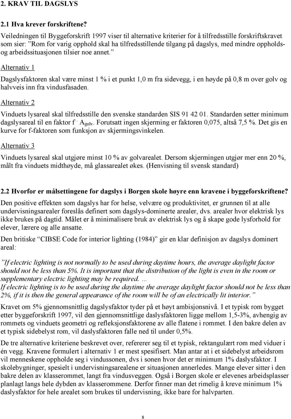 oppholdsog arbeidssituasjonen tilsier noe annet. Alternativ 1 Dagslysfaktoren skal være minst 1 % i et punkt 1,0 m fra sidevegg, i en høyde på 0,8 m over golv og halvveis inn fra vindusfasaden.