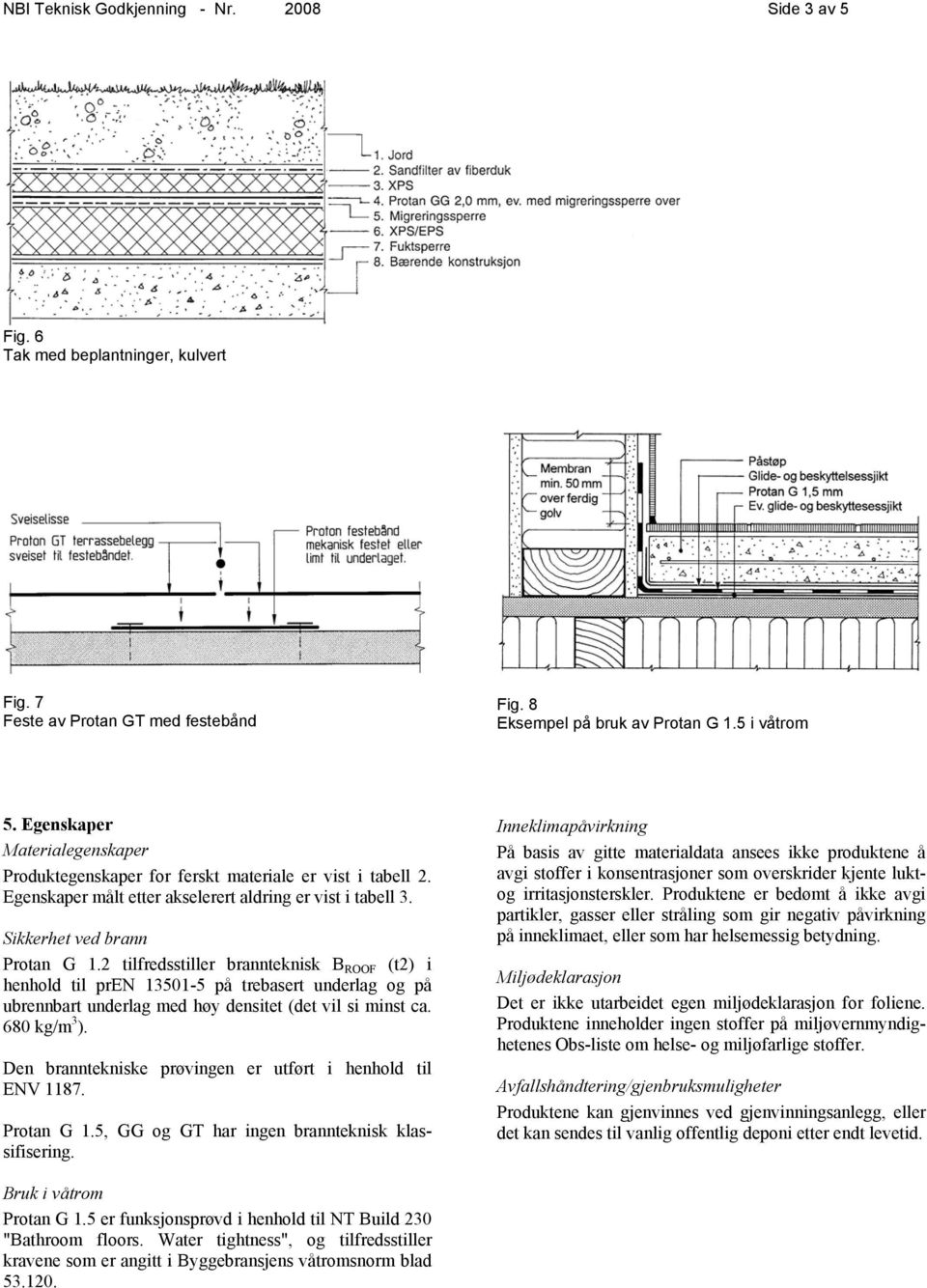 2 tilfredsstiller brannteknisk B ROOF (t2) i henhold til pren 13501-5 på trebasert underlag og på ubrennbart underlag med høy densitet (det vil si minst ca. 680 kg/m 3 ).