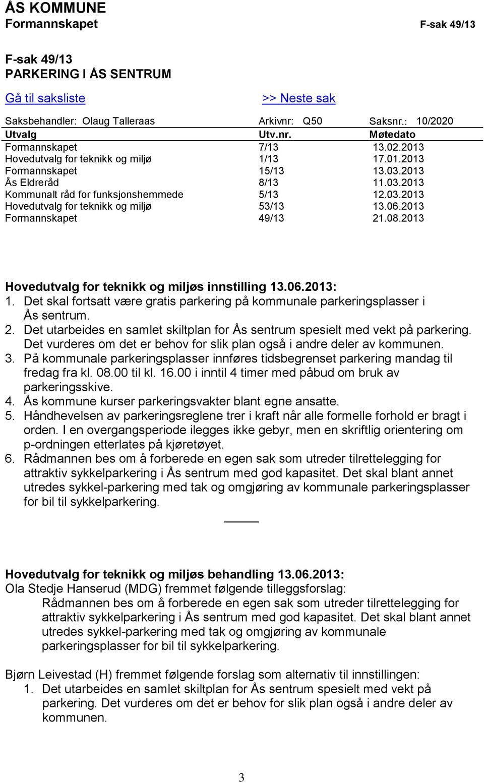 06.2013 Formannskapet 49/13 21.08.2013 Hovedutvalg for teknikk og miljøs innstilling 13.06.2013: 1. Det skal fortsatt være gratis parkering på kommunale parkeringsplasser i Ås sentrum. 2. Det utarbeides en samlet skiltplan for Ås sentrum spesielt med vekt på parkering.